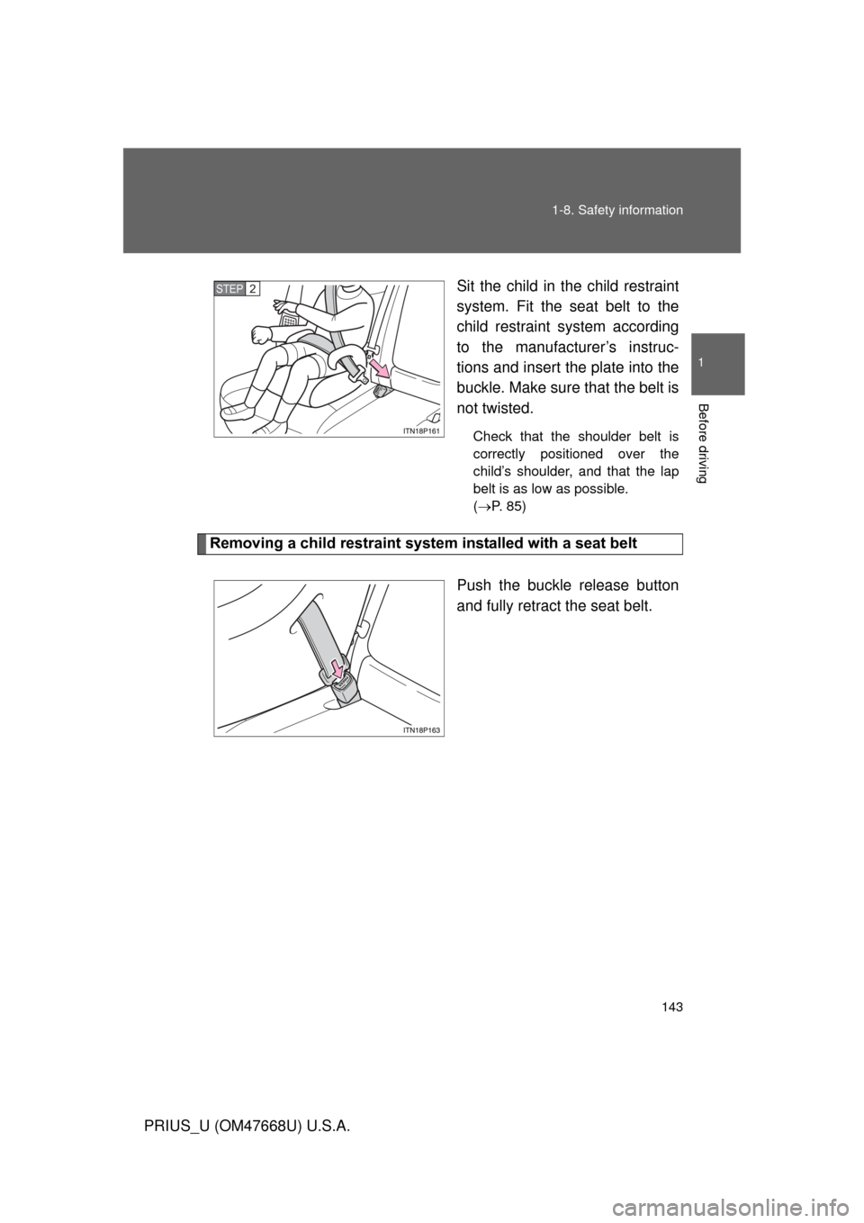 TOYOTA PRIUS 2010 3.G Owners Manual 143
1-8. Safety information
1
Before driving
PRIUS_U (OM47668U) U.S.A.
Sit the child in the child restraint 
system. Fit the seat belt to the 
child restraint system according 
to the manufacturer’s