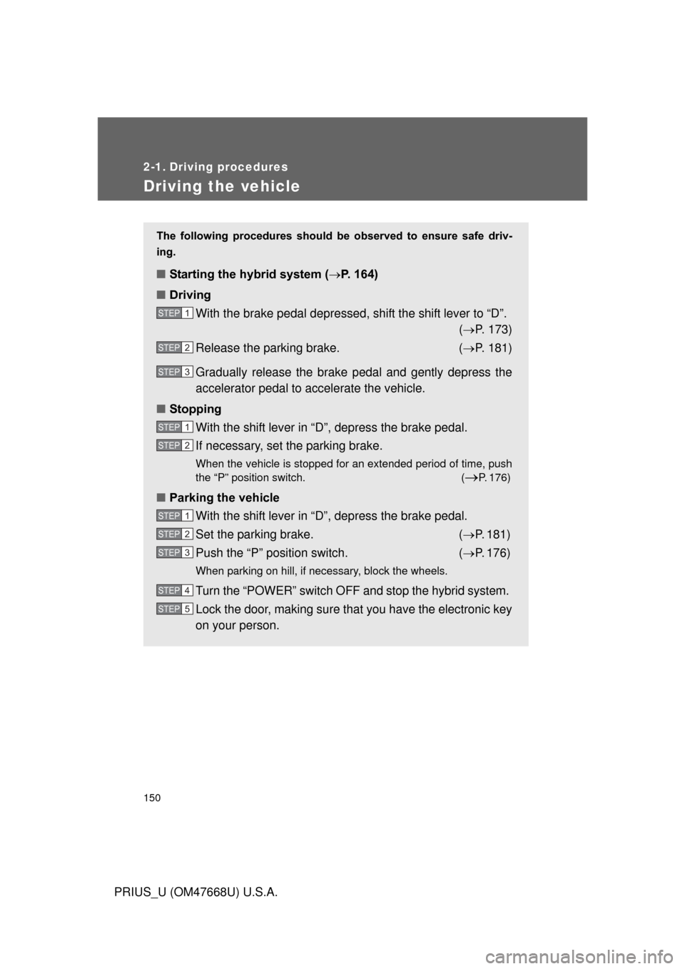 TOYOTA PRIUS 2010 3.G Owners Manual 150
PRIUS_U (OM47668U) U.S.A.
2-1. Driving procedures
Driving the vehicle
The  following  procedures  should  be  observed  to  ensure  safe  driv-
ing. 
■ Starting the hybrid system ( P. 164)
�