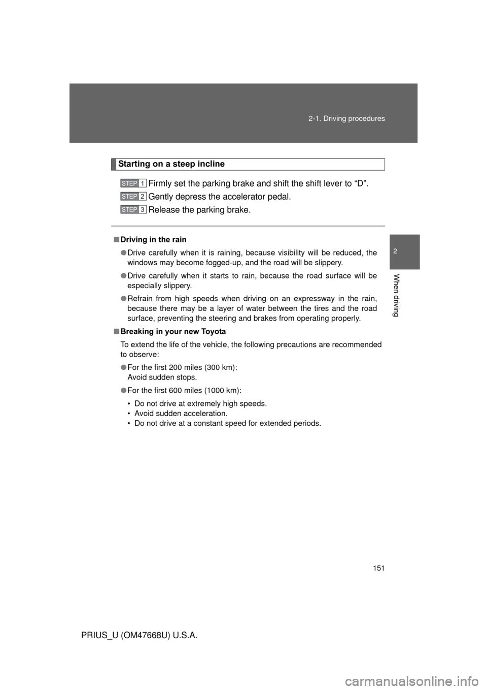 TOYOTA PRIUS 2010 3.G Owners Manual 151
2-1. Driving procedures
2
When driving
PRIUS_U (OM47668U) U.S.A.
Starting on a steep incline
Firmly set the parking brake and shift the shift lever to “D”. 
Gently depress the accelerator peda
