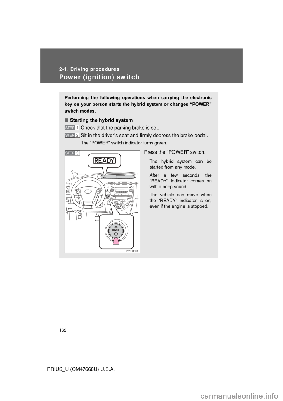 TOYOTA PRIUS 2010 3.G Owners Manual 162
2-1. Driving procedures
PRIUS_U (OM47668U) U.S.A.
Power (ignition) switch
Performing  the  following  operations  when  carrying  the  electronic 
key  on  your  person  starts  the  hybr id  syst