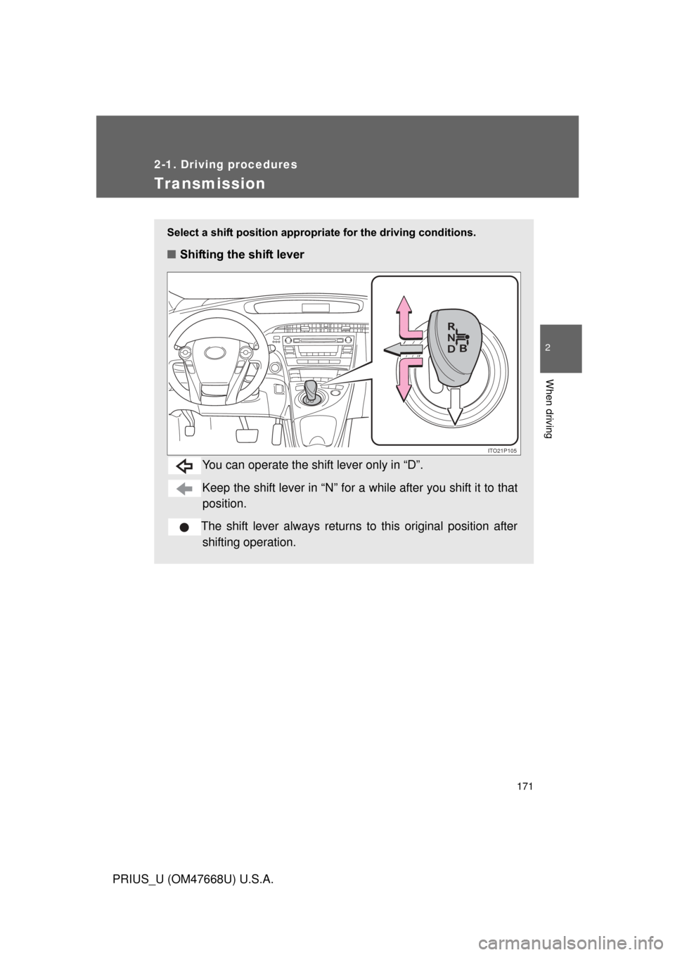 TOYOTA PRIUS 2010 3.G Owners Manual 171
2-1. Driving procedures
2
When driving
PRIUS_U (OM47668U) U.S.A.
Transmission
Select a shift position appropriate for the driving conditions.
■Shifting the shift lever
You can operate the shift 