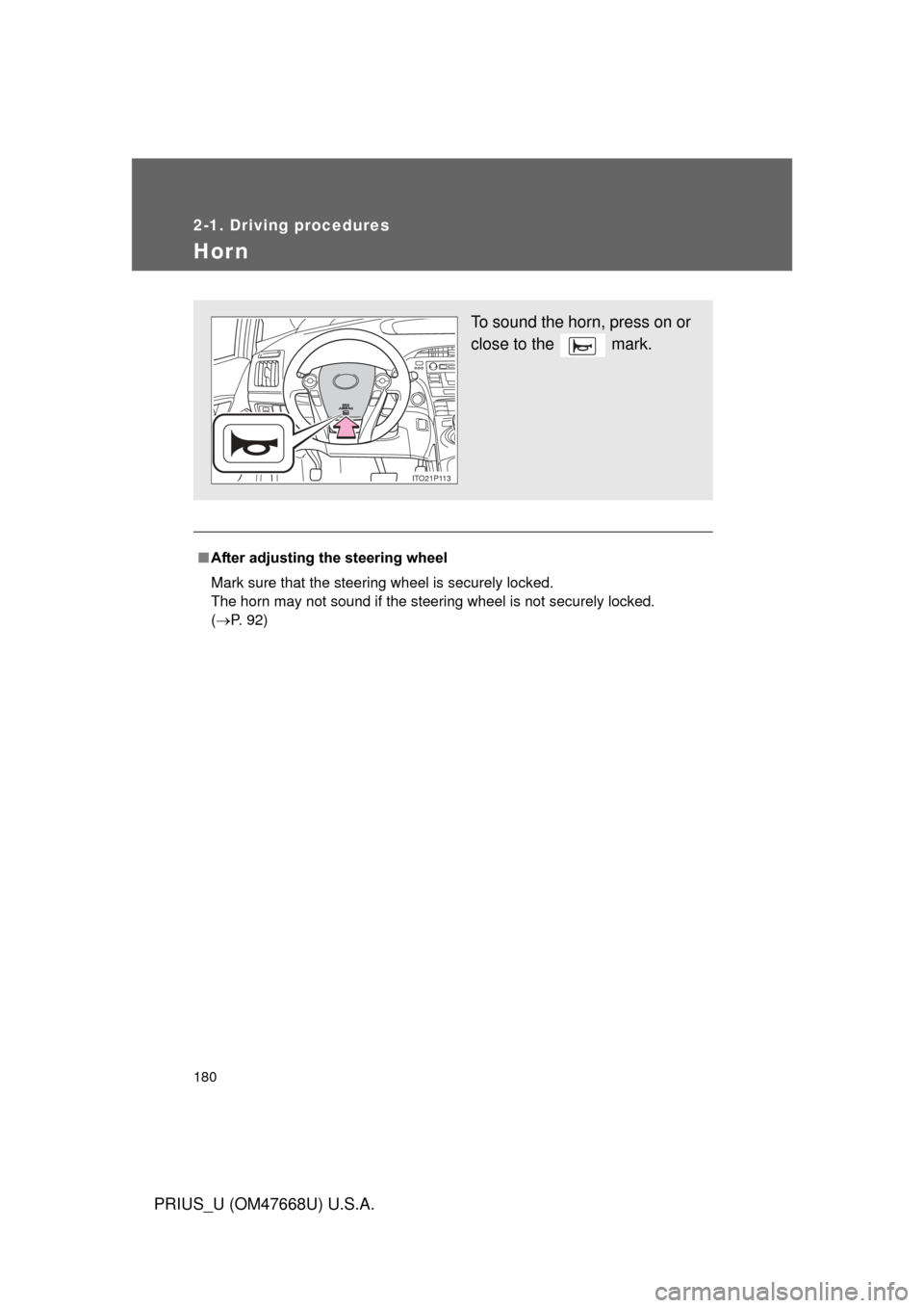 TOYOTA PRIUS 2010 3.G Owners Manual 180
2-1. Driving procedures
PRIUS_U (OM47668U) U.S.A.
Hor n
■After adjusting the steering wheel
Mark sure that the steering wheel is securely locked. 
The horn may not sound if the steering wheel