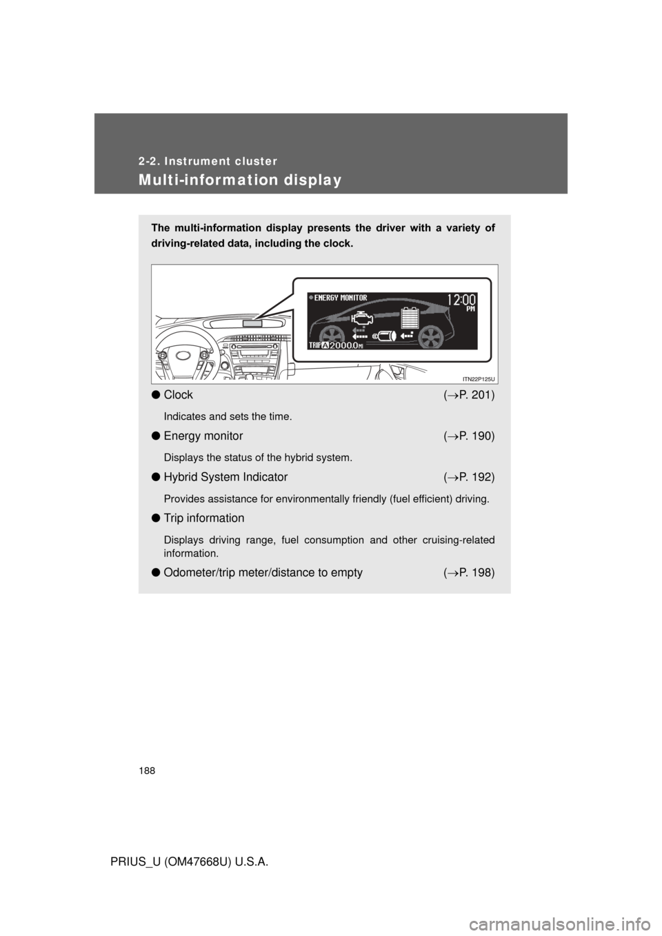 TOYOTA PRIUS 2010 3.G Owners Manual 188
2-2. Instrument cluster
PRIUS_U (OM47668U) U.S.A.
Multi-information display
The  multi-information  display  presents  the  driver  with  a  variety  of 
driving-related data, including the clock.