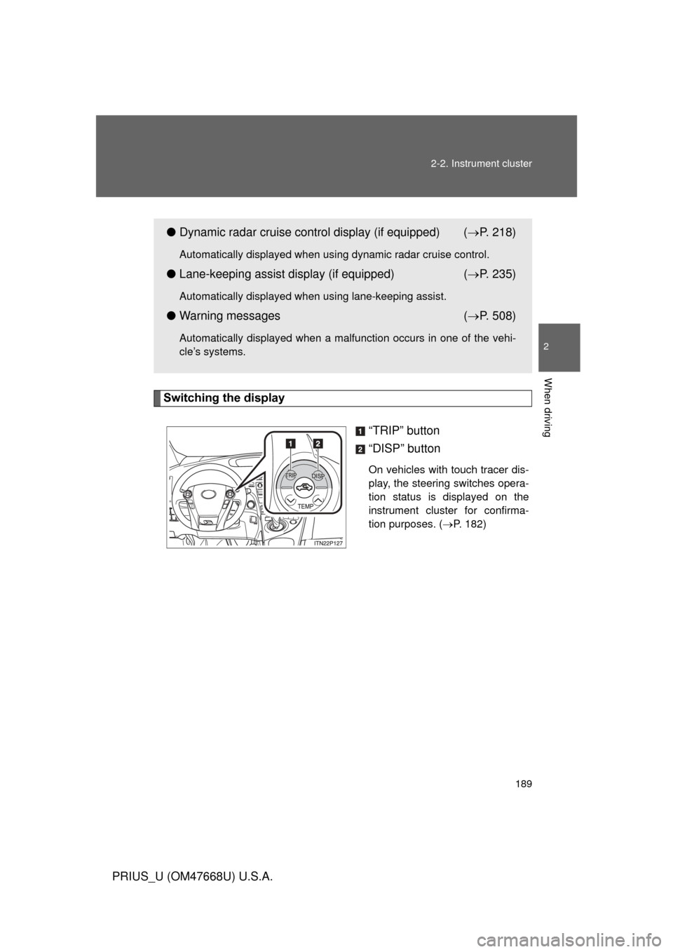 TOYOTA PRIUS 2010 3.G Owners Manual 189
2-2. Instrument cluster
2
When driving
PRIUS_U (OM47668U) U.S.A.
Switching the display
“TRIP” button
“DISP” button
On vehicles with touch tracer dis-
play, the steering switches opera-
tio