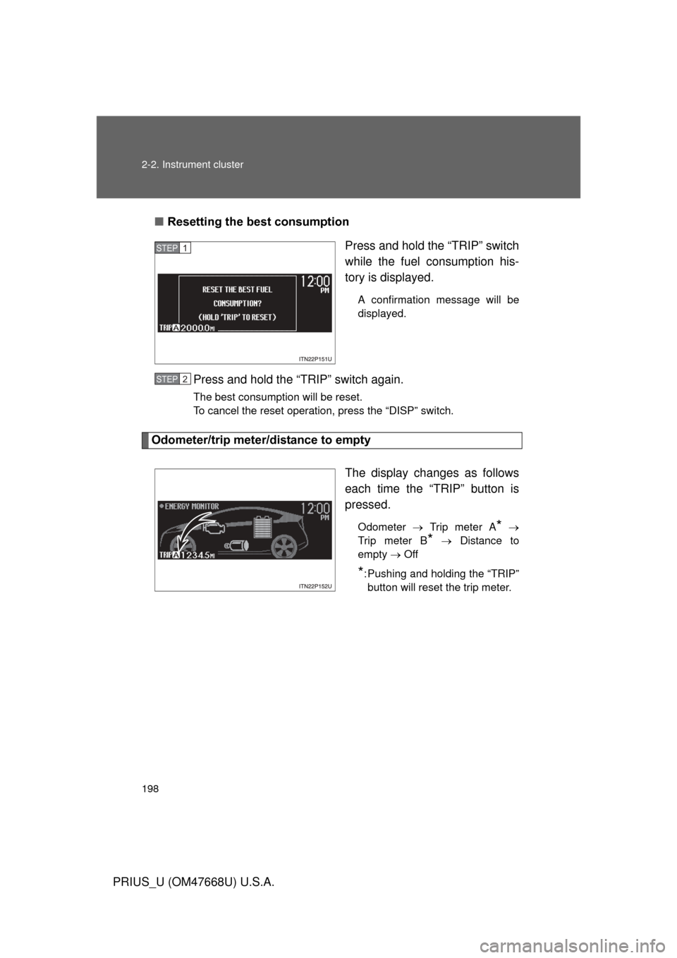 TOYOTA PRIUS 2010 3.G Owners Manual 198 2-2. Instrument cluster
PRIUS_U (OM47668U) U.S.A.■
Resetting the best consumption
Press and hold the “TRIP” switch 
while the fuel consumption his-
tory is displayed.
A confirmation message 