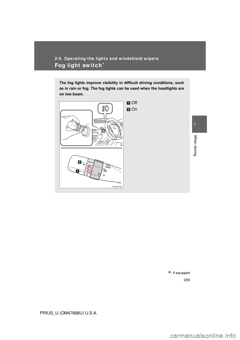 TOYOTA PRIUS 2010 3.G Owners Manual 209
2-3. Operating the lights and windshield wipers
2
When driving
PRIUS_U (OM47668U) U.S.A.
Fog light switch
: If equipped
The  fog  lights  improve  visibility  in  difficult  driving  conditi