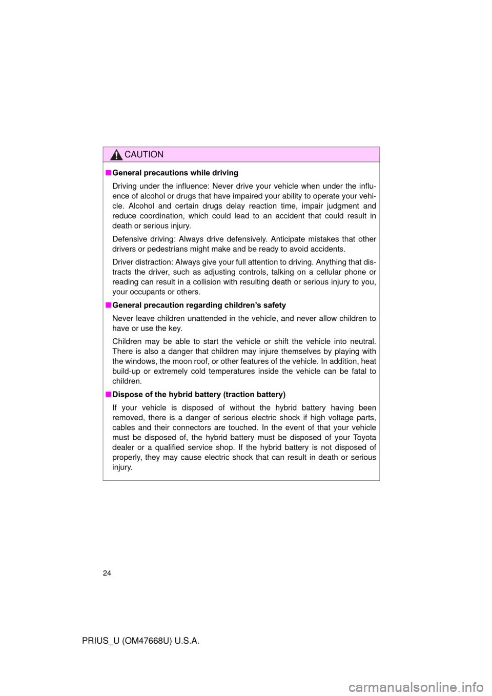 TOYOTA PRIUS 2010 3.G Owners Manual 24
PRIUS_U (OM47668U) U.S.A.
CAUTION
■General precautions while driving
Driving under the influence: Never drive your vehicle when under the influ-
ence of alcohol or drugs that have impaired your a