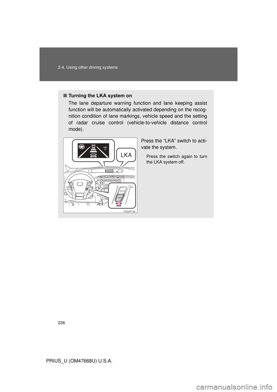 TOYOTA PRIUS 2010 3.G Owners Manual 236 2-4. Using other driving systems
PRIUS_U (OM47668U) U.S.A.
■Turning the LKA system on
The lane departure warning functi on and lane keeping assist
function will be automatically activated depen TOYOTA PRIUS 2010 3.G Owners Manual 236 2-4. Using other driving systems
PRIUS_U (OM47668U) U.S.A.
■Turning the LKA system on
The lane departure warning functi on and lane keeping assist
function will be automatically activated depen