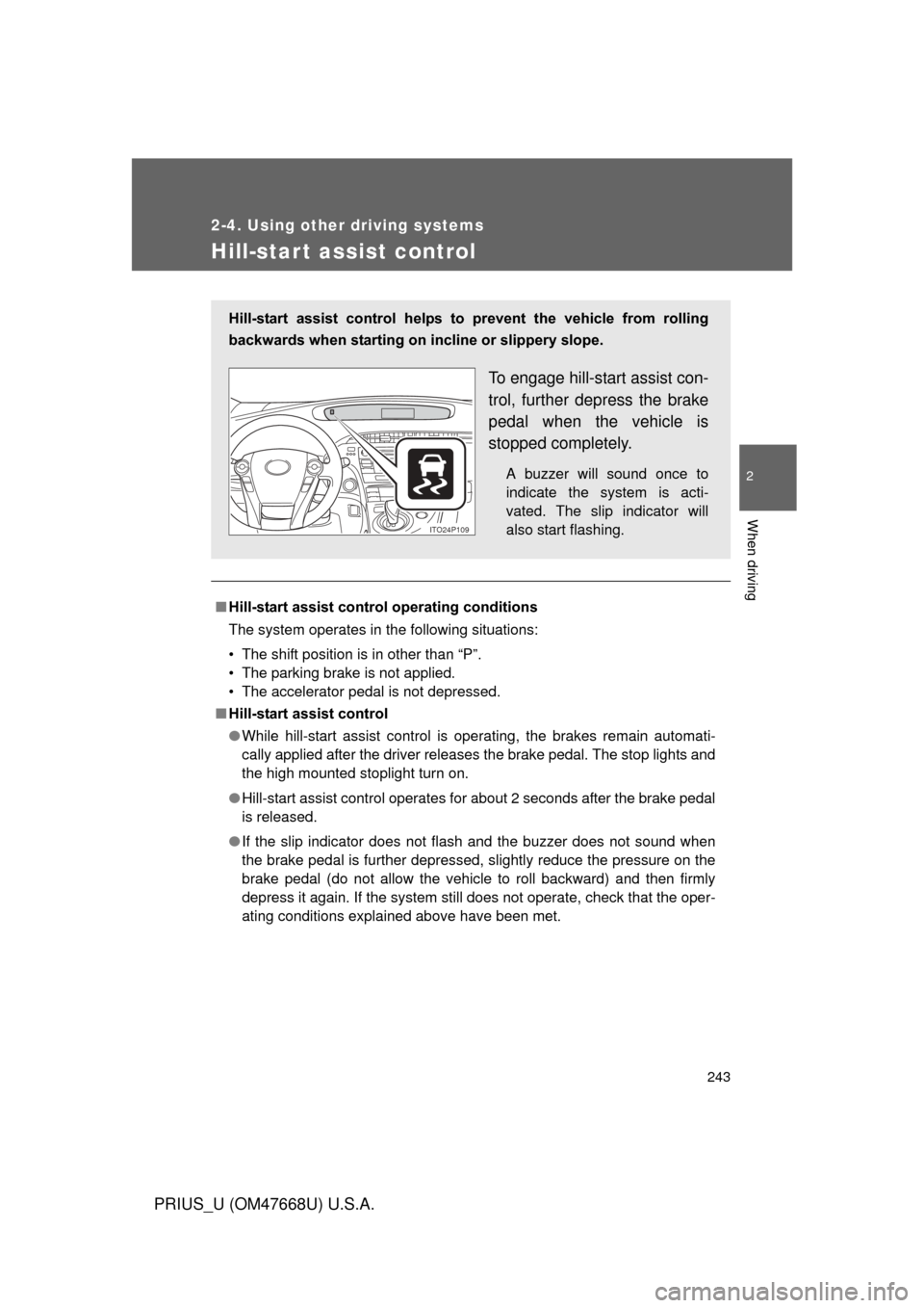 TOYOTA PRIUS 2010 3.G Owners Manual 243
2-4. Using other driving systems
2
When driving
PRIUS_U (OM47668U) U.S.A.
Hill-start assist control
■Hill-start assist control operating conditions
The system operates in the following situation TOYOTA PRIUS 2010 3.G Owners Manual 243
2-4. Using other driving systems
2
When driving
PRIUS_U (OM47668U) U.S.A.
Hill-start assist control
■Hill-start assist control operating conditions
The system operates in the following situation