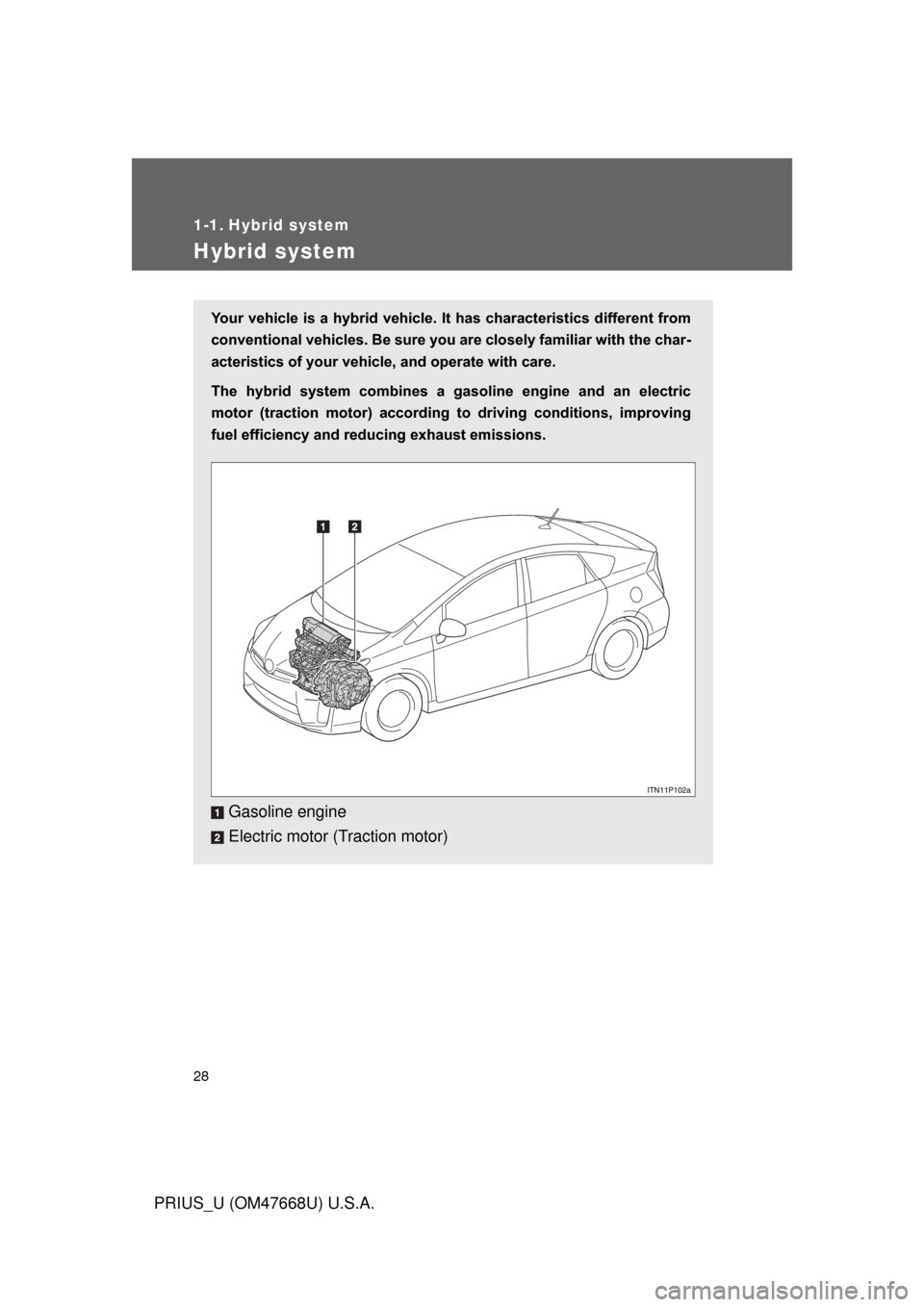 TOYOTA PRIUS 2010 3.G Owners Manual 28
PRIUS_U (OM47668U) U.S.A.
1-1. Hybrid system
Hybrid system
Your vehicle is a hybrid vehicle. It has characteristics different from
conventional vehicles. Be sure you are closely familiar with the TOYOTA PRIUS 2010 3.G Owners Manual 28
PRIUS_U (OM47668U) U.S.A.
1-1. Hybrid system
Hybrid system
Your vehicle is a hybrid vehicle. It has characteristics different from
conventional vehicles. Be sure you are closely familiar with the