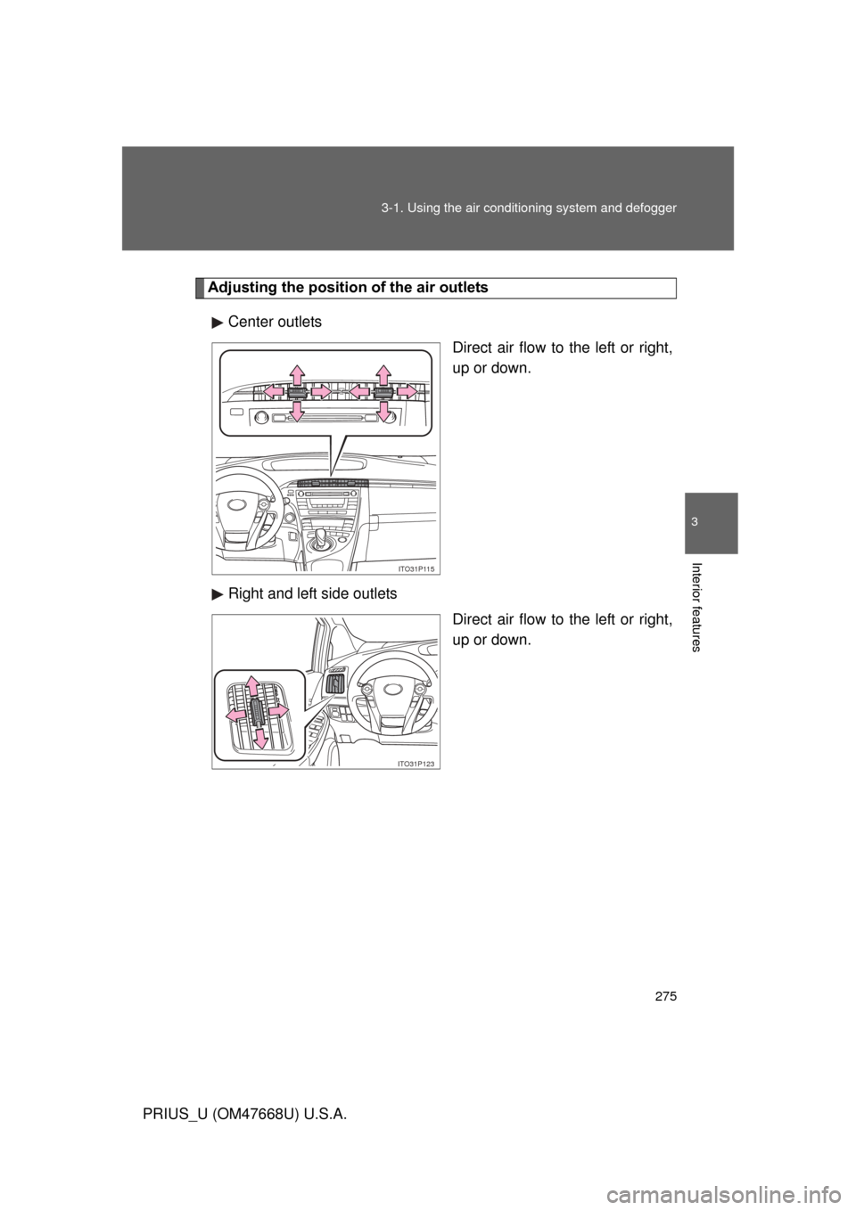 TOYOTA PRIUS 2010 3.G Owners Manual 275
3-1. Using the air conditioning system
 and defogger
3
Interior features
PRIUS_U (OM47668U) U.S.A.
Adjusting the position of the air outlets
Center outlets Direct air flow to the left or right, 
u