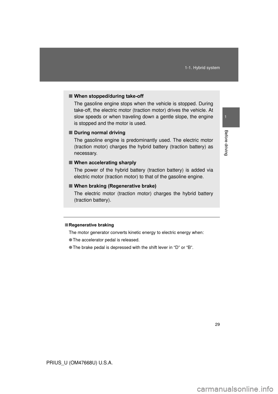 TOYOTA PRIUS 2010 3.G Owners Manual 29
1-1. Hybrid system
1
Before driving
PRIUS_U (OM47668U) U.S.A.
■
Regenerative braking
The motor generator converts kinetic energy to electric energy when:
● The accelerator pedal is released. 
�