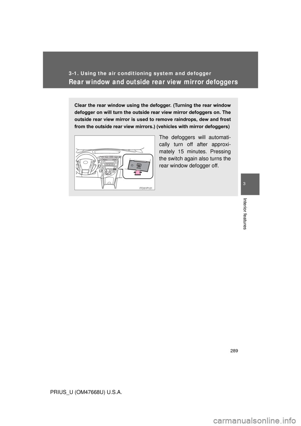 TOYOTA PRIUS 2010 3.G Owners Manual 289
3-1. Using the air conditioning system and defogger
3
Interior features
PRIUS_U (OM47668U) U.S.A.
Rear window and outside rear view mirror defoggers
Clear  the  rear  window  using  the  def ogger