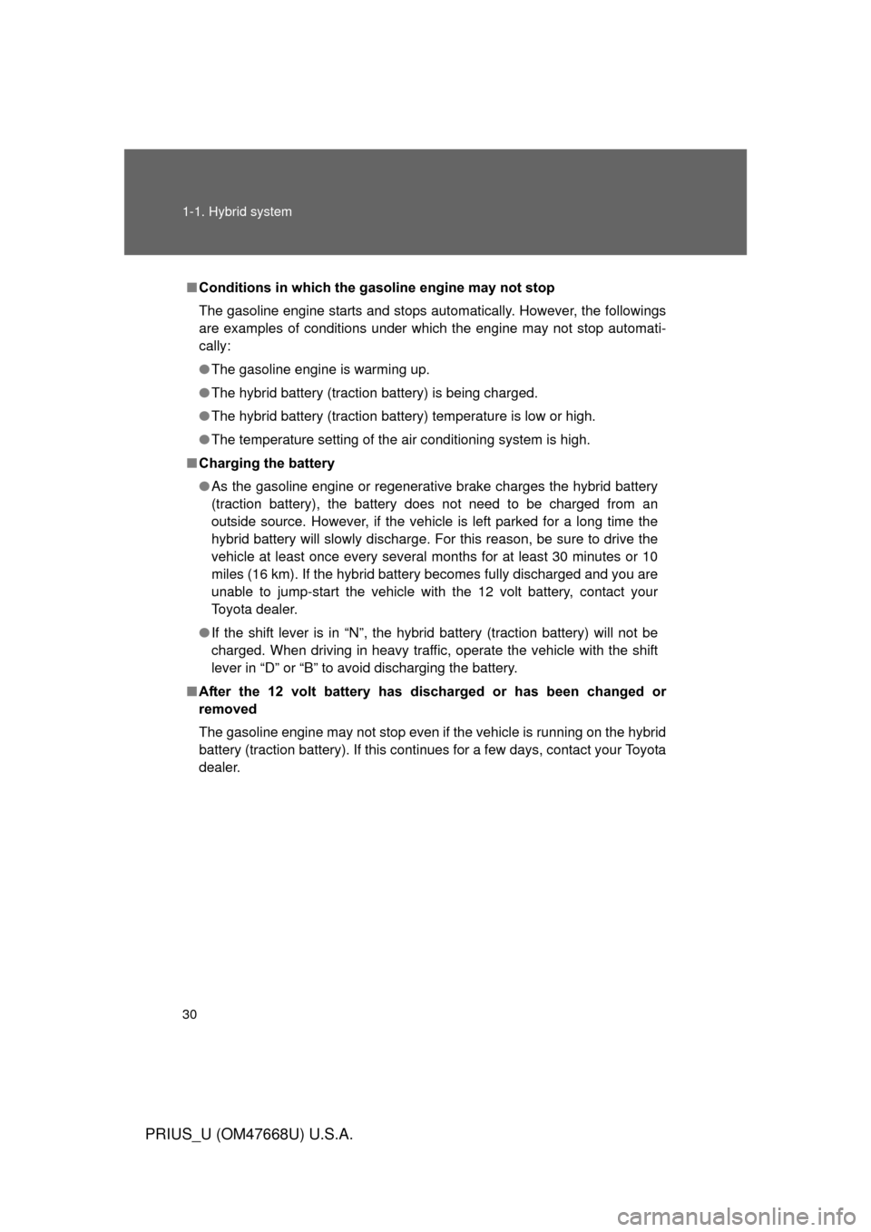 TOYOTA PRIUS 2010 3.G Owners Manual 30 1-1. Hybrid system
PRIUS_U (OM47668U) U.S.A.
■Conditions in which the gasoline engine may not stop
The gasoline engine starts and stops automatically. However, the followings 
are examples of con