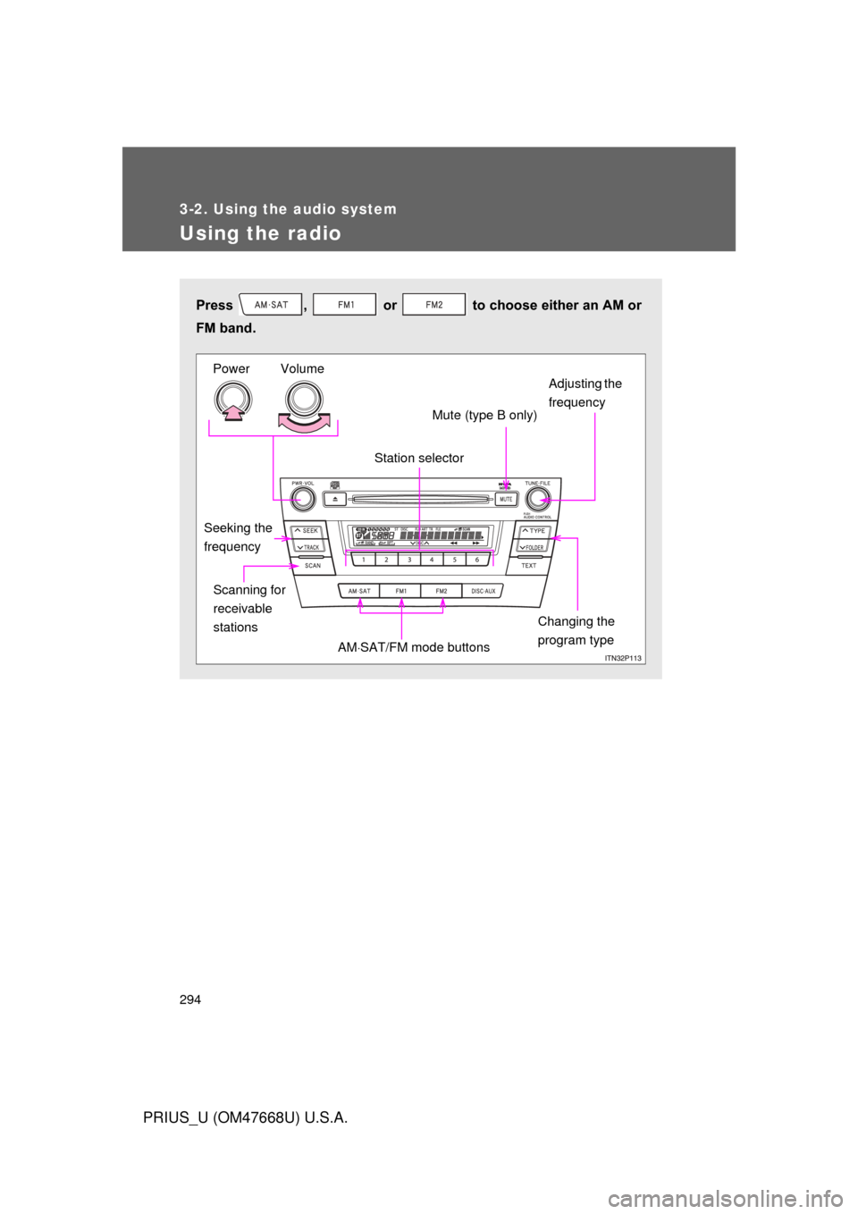 TOYOTA PRIUS 2010 3.G Owners Manual 294
3-2. Using the audio system
PRIUS_U (OM47668U) U.S.A.
Using the radio
Press  ,   or   to choose either an AM or 
FM band.
Station selectorMute (type B only)
Adjusting the 
frequency
Changing the 

