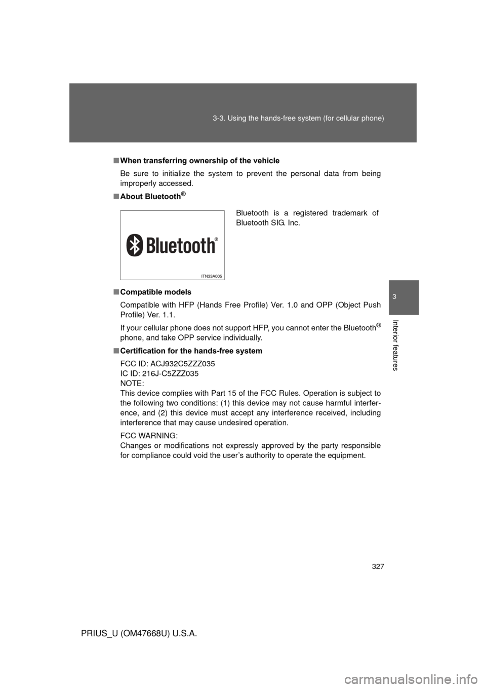 TOYOTA PRIUS 2010 3.G Owners Manual 327
3-3. Using the hands-free 
system (for cellular phone)
3
Interior features
PRIUS_U (OM47668U) U.S.A.
■When transferring ownership of the vehicle
Be sure to initialize the system to prevent the p