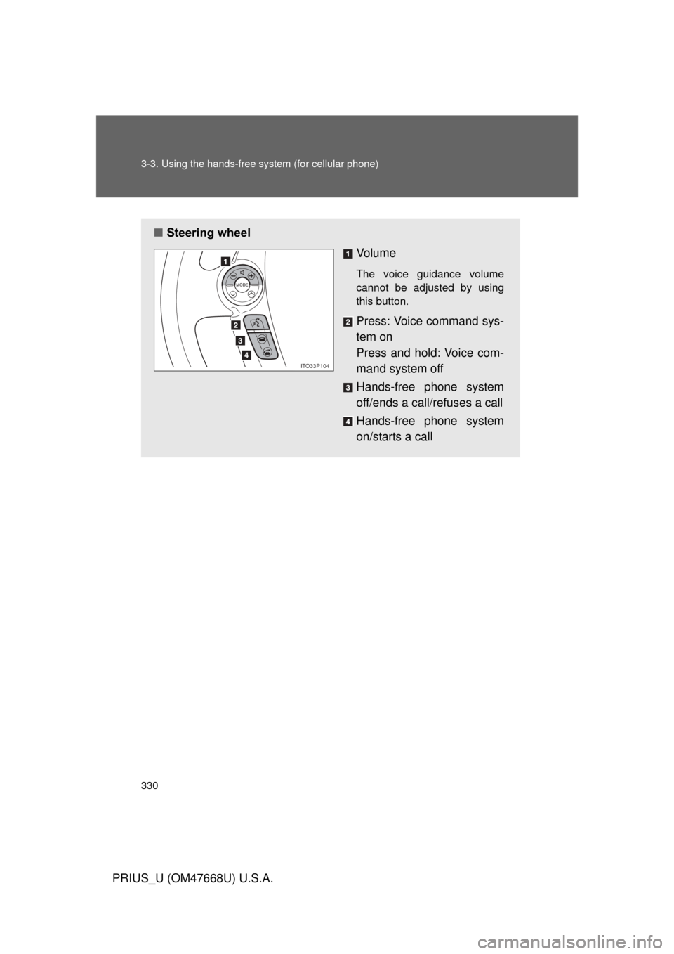 TOYOTA PRIUS 2010 3.G Owners Manual 330 3-3. Using the hands-free system (for cellular phone)
PRIUS_U (OM47668U) U.S.A.
■Steering wheel
Vo l u m e
The voice guidance volume 
cannot be adjusted by using 
this button.
Press: Voice comma