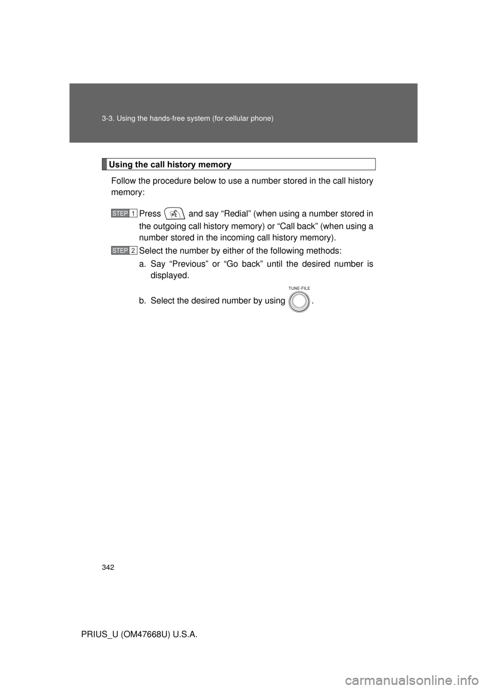 TOYOTA PRIUS 2010 3.G Owners Manual 342 3-3. Using the hands-free system (for cellular phone)
PRIUS_U (OM47668U) U.S.A.
Using the call history memoryFollow the procedure below to use a number stored in the call history 
memory:
Press   