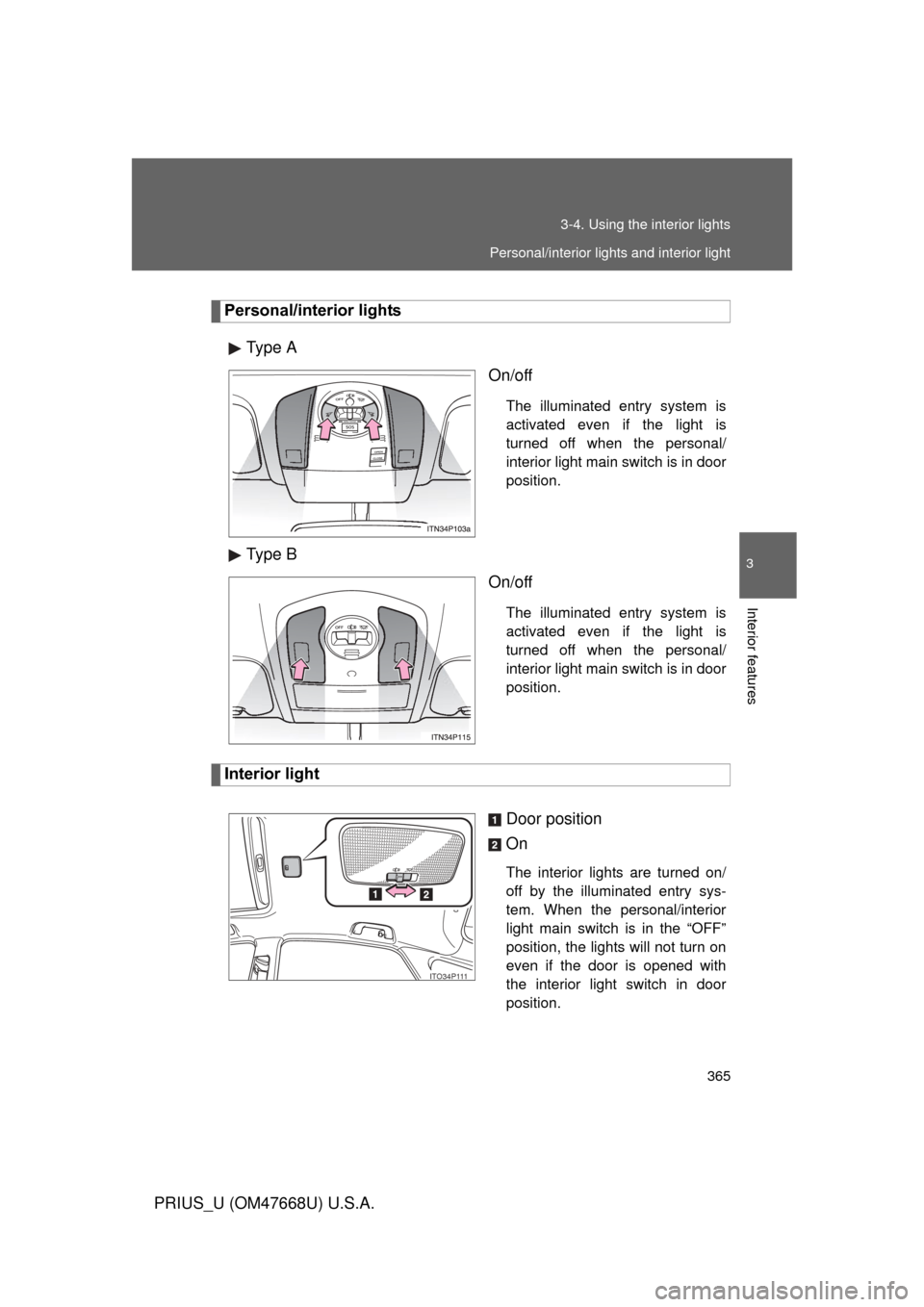 TOYOTA PRIUS 2010 3.G Owners Manual 365
3-4. Using the interior lights
3
Interior features
PRIUS_U (OM47668U) U.S.A.
Personal/interior lights
Type A On/off
The illuminated entry system is 
activated even if the light is 
turned off when