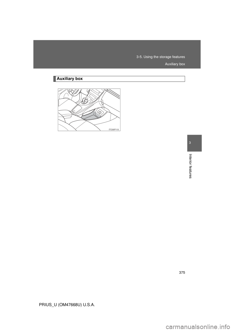 TOYOTA PRIUS 2010 3.G Owners Manual 375
3-5. Using the 
storage features
3
Interior features
PRIUS_U (OM47668U) U.S.A.
Auxiliary box
ITO35P115
Auxiliary box 