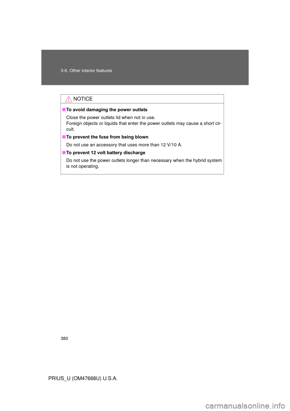 TOYOTA PRIUS 2010 3.G Owners Manual 380 3-6. Other interior features
PRIUS_U (OM47668U) U.S.A.
NOTICE
■To avoid damaging the power outlets
Close the power outlets lid when not in use. 
Foreign objects or liquids that enter the powe
