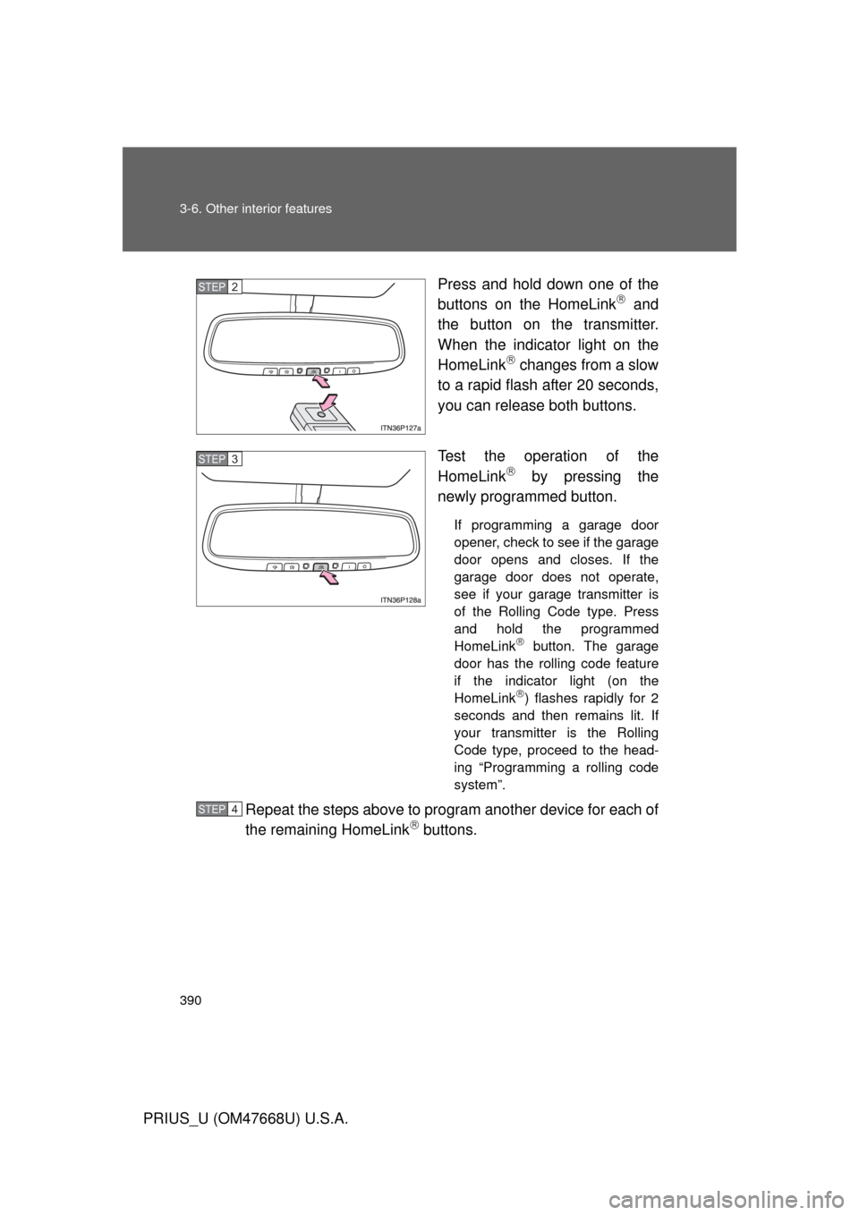 TOYOTA PRIUS 2010 3.G Owners Manual 390 3-6. Other interior features
PRIUS_U (OM47668U) U.S.A.Press and hold down one of the 
buttons on the HomeLink
 and 
the button on the transmitter. 
When the indicator light on the 
HomeLink
