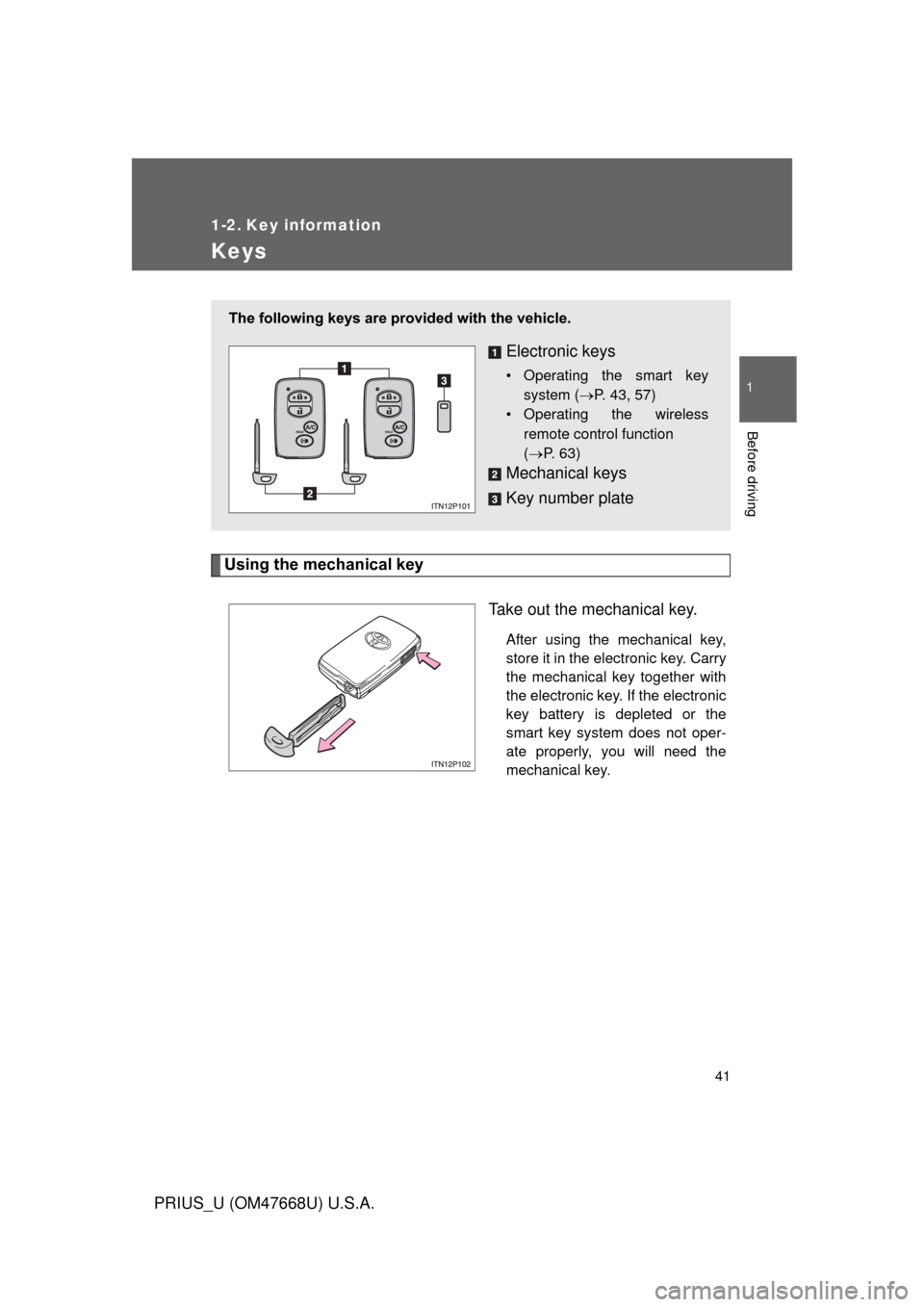 TOYOTA PRIUS 2010 3.G User Guide 41
1
Before driving
PRIUS_U (OM47668U) U.S.A.
1-2. Key information
Keys
Using the mechanical keyTake out the mechanical key.
After using the mechanical key, 
store it in the electronic key. Carry 
the