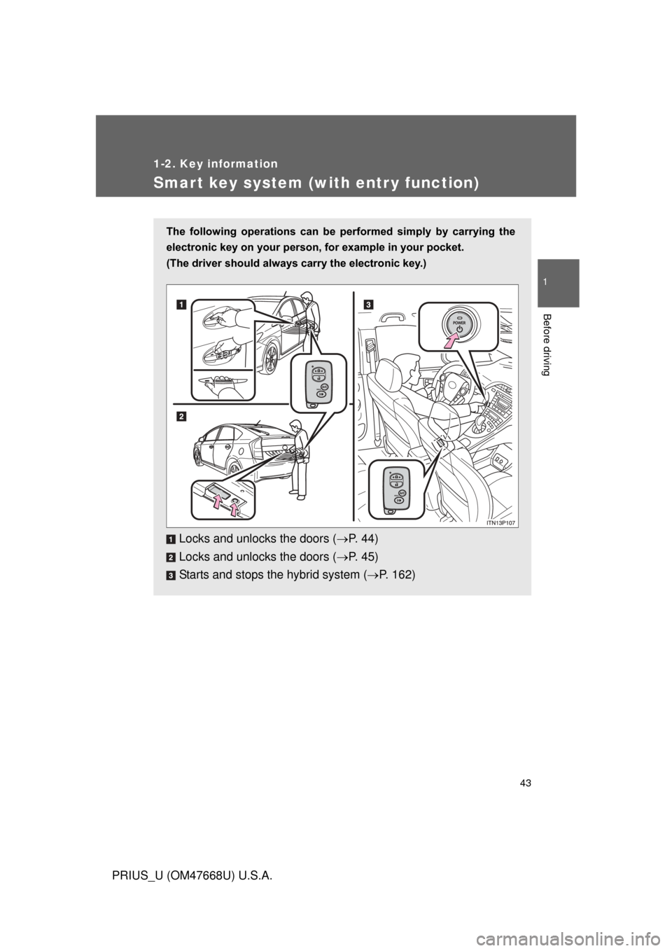 TOYOTA PRIUS 2010 3.G Owners Manual 43
1
1-2. Key information
Before driving
PRIUS_U (OM47668U) U.S.A.
Smart key system (with entr y function)
The  following  operations  can  be  performed  simply  by  carrying  the 
electronic key on 