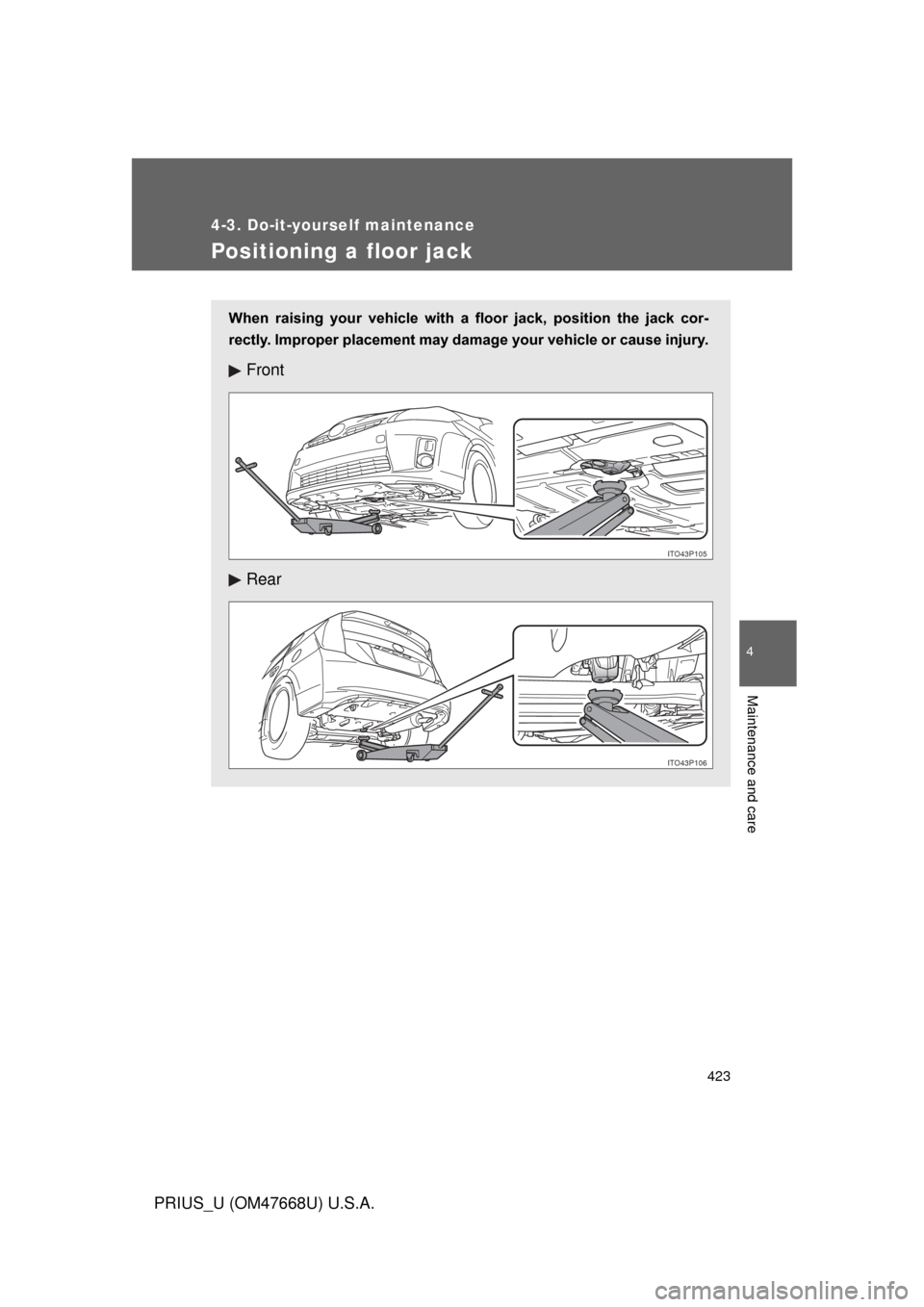 TOYOTA PRIUS 2010 3.G Owners Manual 423
4-3. Do-it-yourself maintenance
4
Maintenance and care
PRIUS_U (OM47668U) U.S.A.
Positioning a floor jack
When  raising  your  vehicle  with  a  floor  jack,  position  the  jack  cor-
rectly. Imp