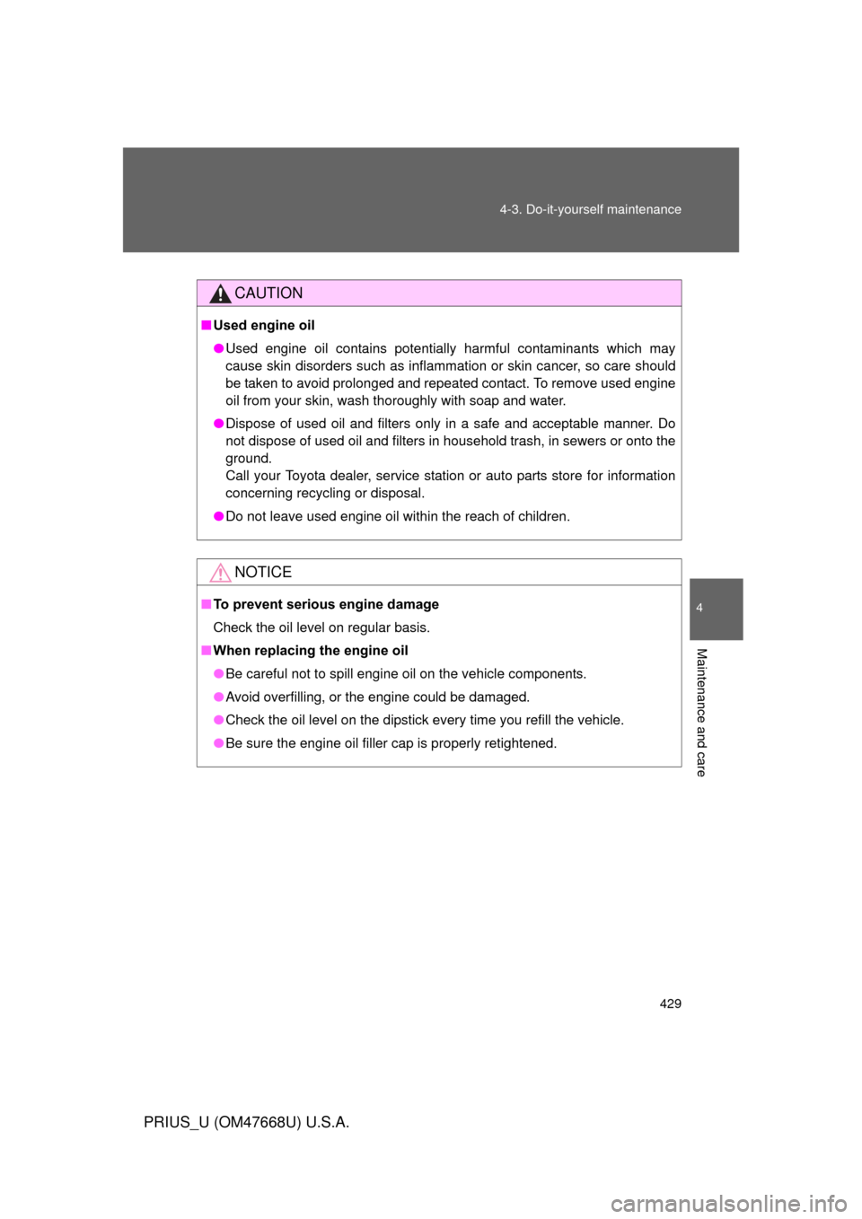TOYOTA PRIUS 2010 3.G Owners Manual 429
4-3. Do-it-yourself maintenance
4
Maintenance and care
PRIUS_U (OM47668U) U.S.A.
CAUTION
■
Used engine oil
● Used engine oil contains potentially harmful contaminants which may 
cause skin dis