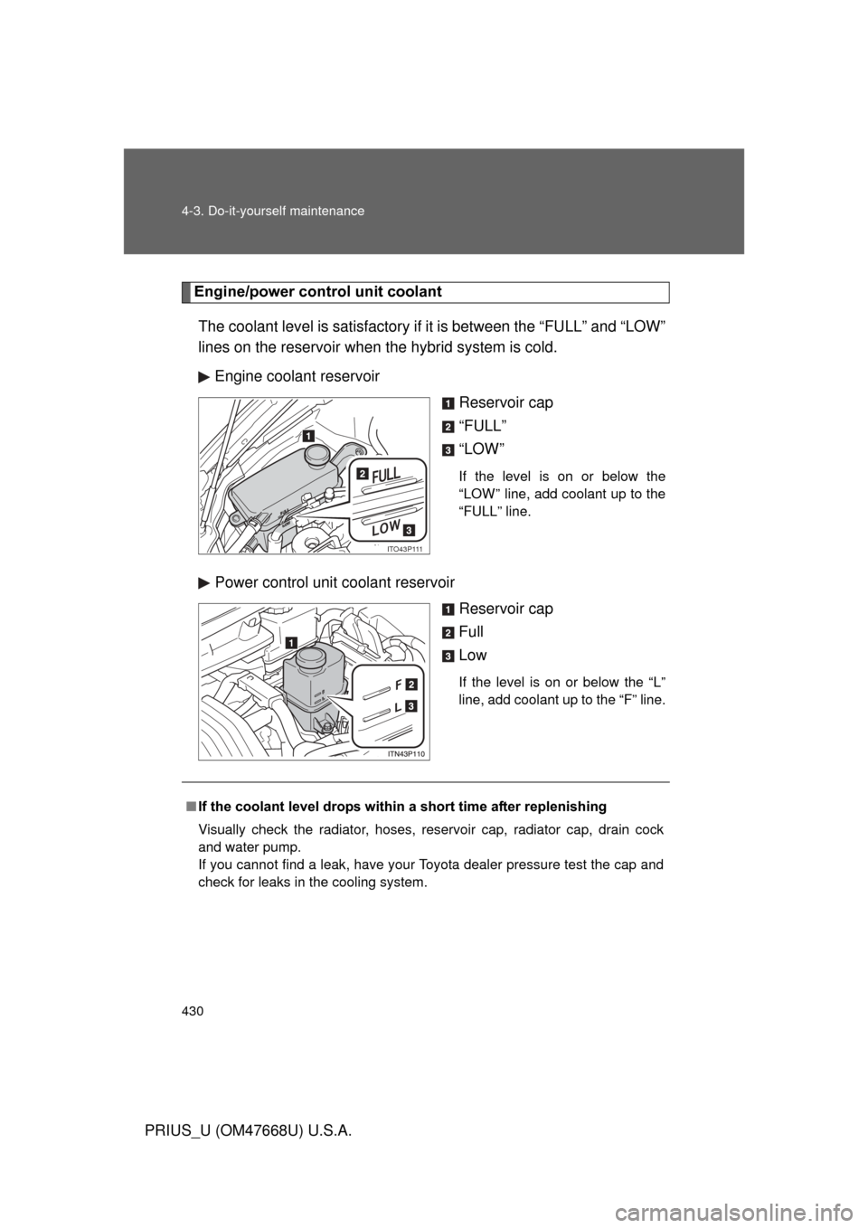 TOYOTA PRIUS 2010 3.G Owners Manual 430 4-3. Do-it-yourself maintenance
PRIUS_U (OM47668U) U.S.A.
Engine/power control unit coolantThe coolant level is satisfactory if  it is between the “FULL” and “LOW” 
lines on the reservoir 