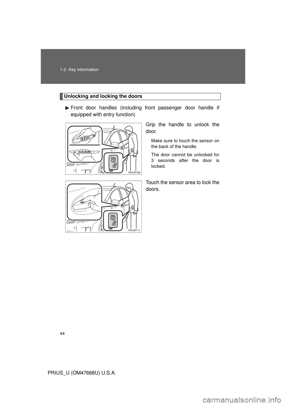 TOYOTA PRIUS 2010 3.G Service Manual 44 1-2. Key information
PRIUS_U (OM47668U) U.S.A.
Unlocking and locking the doorsFront door handles (including front passenger door handle if 
equipped with entry function) Grip the handle to unlock t