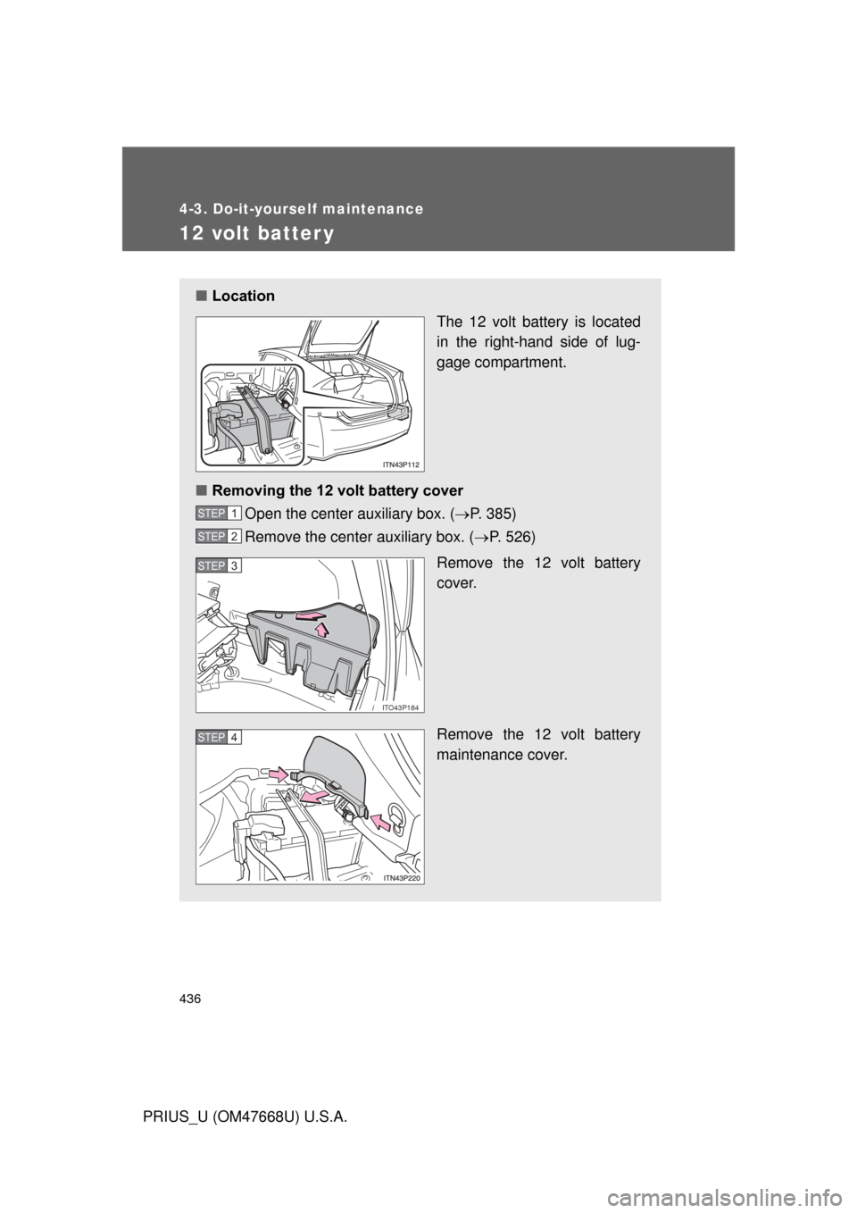 TOYOTA PRIUS 2010 3.G Owners Manual 436
4-3. Do-it-yourself maintenance
PRIUS_U (OM47668U) U.S.A.
12 volt batter y
■Location
The 12 volt battery is located
in the right-hand side of lug-
gage compartment.
■ Removing the 12 volt bat TOYOTA PRIUS 2010 3.G Owners Manual 436
4-3. Do-it-yourself maintenance
PRIUS_U (OM47668U) U.S.A.
12 volt batter y
■Location
The 12 volt battery is located
in the right-hand side of lug-
gage compartment.
■ Removing the 12 volt bat