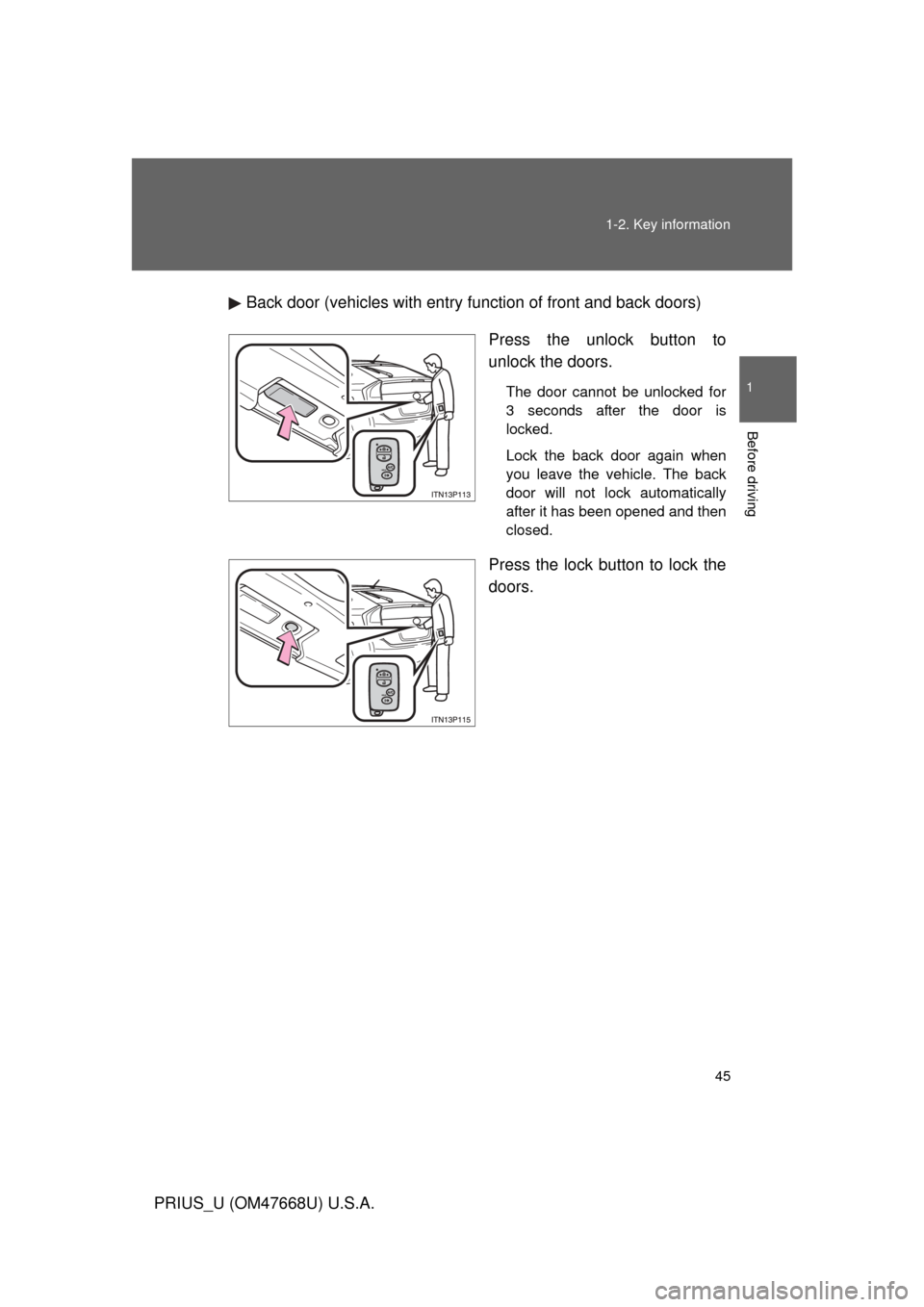 TOYOTA PRIUS 2010 3.G Service Manual 45
1-2. Key information
1
Before driving
PRIUS_U (OM47668U) U.S.A.
Back door (vehicles with entry function of front and back doors)
Press the unlock button to 
unlock the doors.
The door cannot be unl