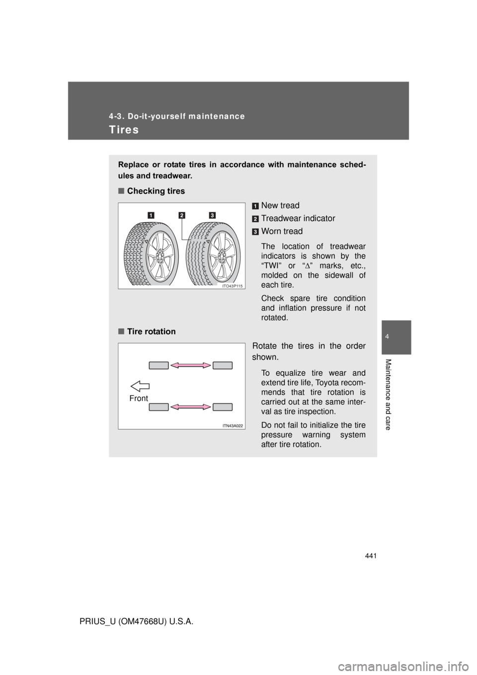 TOYOTA PRIUS 2010 3.G Owners Manual 441
4-3. Do-it-yourself maintenance
4
Maintenance and care
PRIUS_U (OM47668U) U.S.A.
Tires
Replace  or  rotate  tires  in  accordance  with  maintenance  sched-
ules and treadwear.
■Checking tires
N