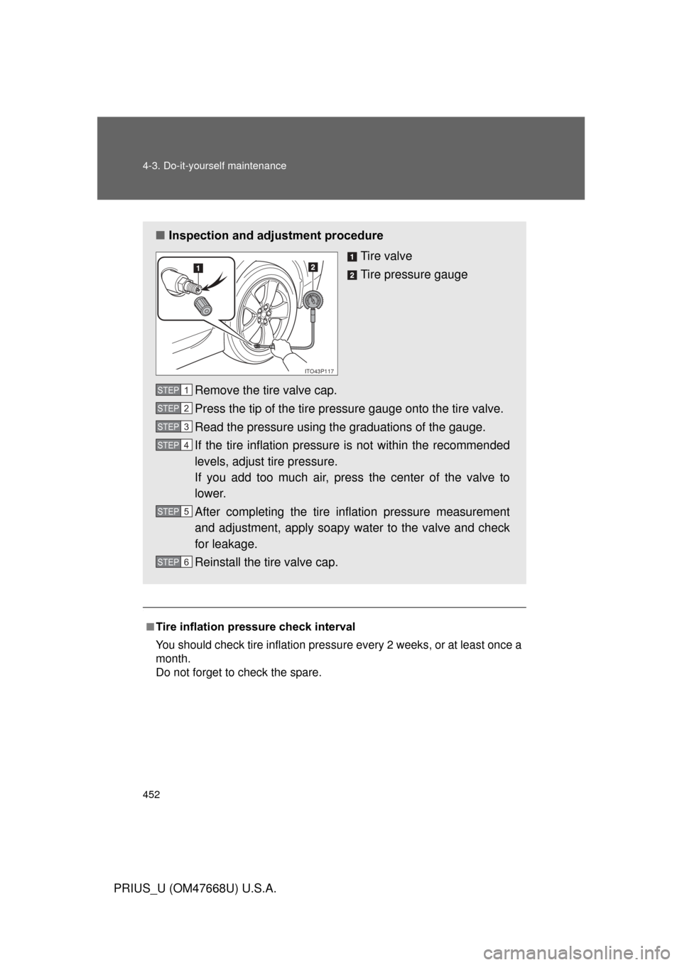 TOYOTA PRIUS 2010 3.G Owners Manual 452 4-3. Do-it-yourself maintenance
PRIUS_U (OM47668U) U.S.A.
.
■Tire inflation pressure check interval
You should check tire inflation pressure every 2 weeks, or at least once a 
month.
Do not f