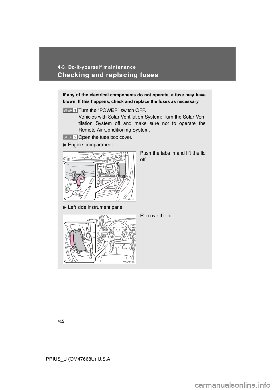 TOYOTA PRIUS 2010 3.G Owners Manual 462
4-3. Do-it-yourself maintenance
PRIUS_U (OM47668U) U.S.A.
Checking and replacing fuses
If  any  of  the  electrical  components  do  not  operate,  a  fuse  may  have 
blown. If this happens, chec