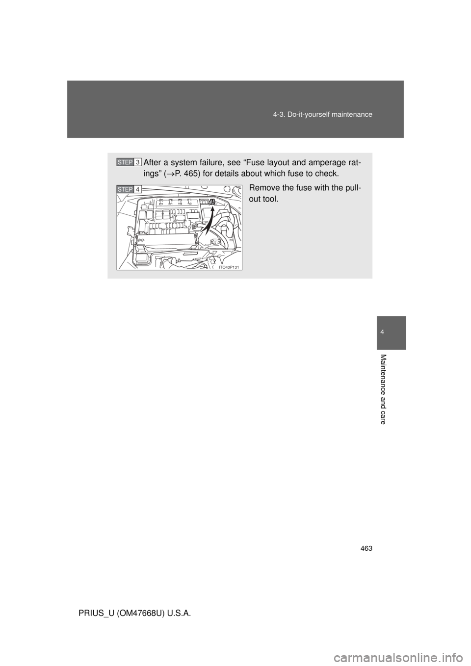 TOYOTA PRIUS 2010 3.G Owners Manual 463
4-3. Do-it-yourself maintenance
4
Maintenance and care
PRIUS_U (OM47668U) U.S.A.
After a system failure, see “Fuse layout and amperage rat-
ings” (
P. 465) for details about which fuse to c