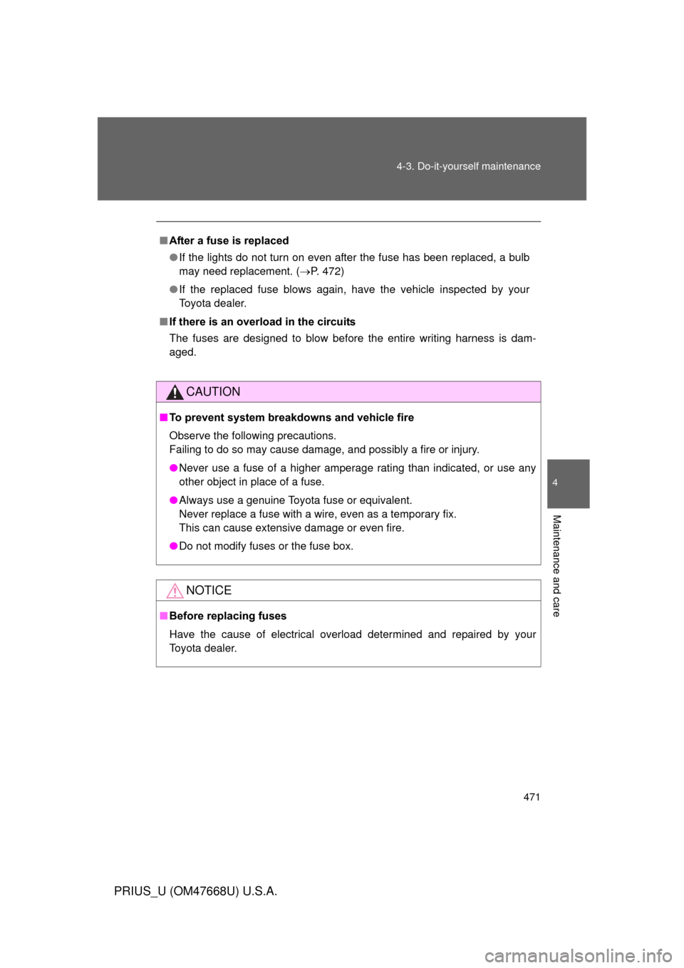 TOYOTA PRIUS 2010 3.G Owners Manual 471
4-3. Do-it-yourself maintenance
4
Maintenance and care
PRIUS_U (OM47668U) U.S.A.
■
After a fuse is replaced
● If the lights do not turn on even after the fuse has been replaced, a bulb 
may ne