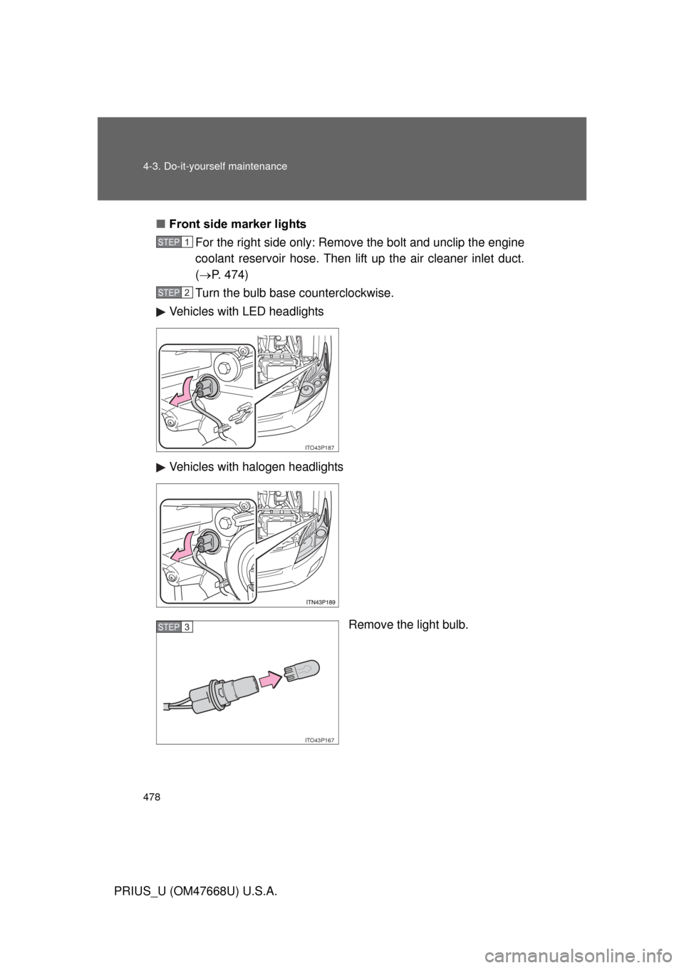 TOYOTA PRIUS 2010 3.G Owners Manual 478 4-3. Do-it-yourself maintenance
PRIUS_U (OM47668U) U.S.A.■
Front side marker lights
For the right side only: Remove the bolt and unclip the engine 
coolant reservoir hose. Then lift up the air c