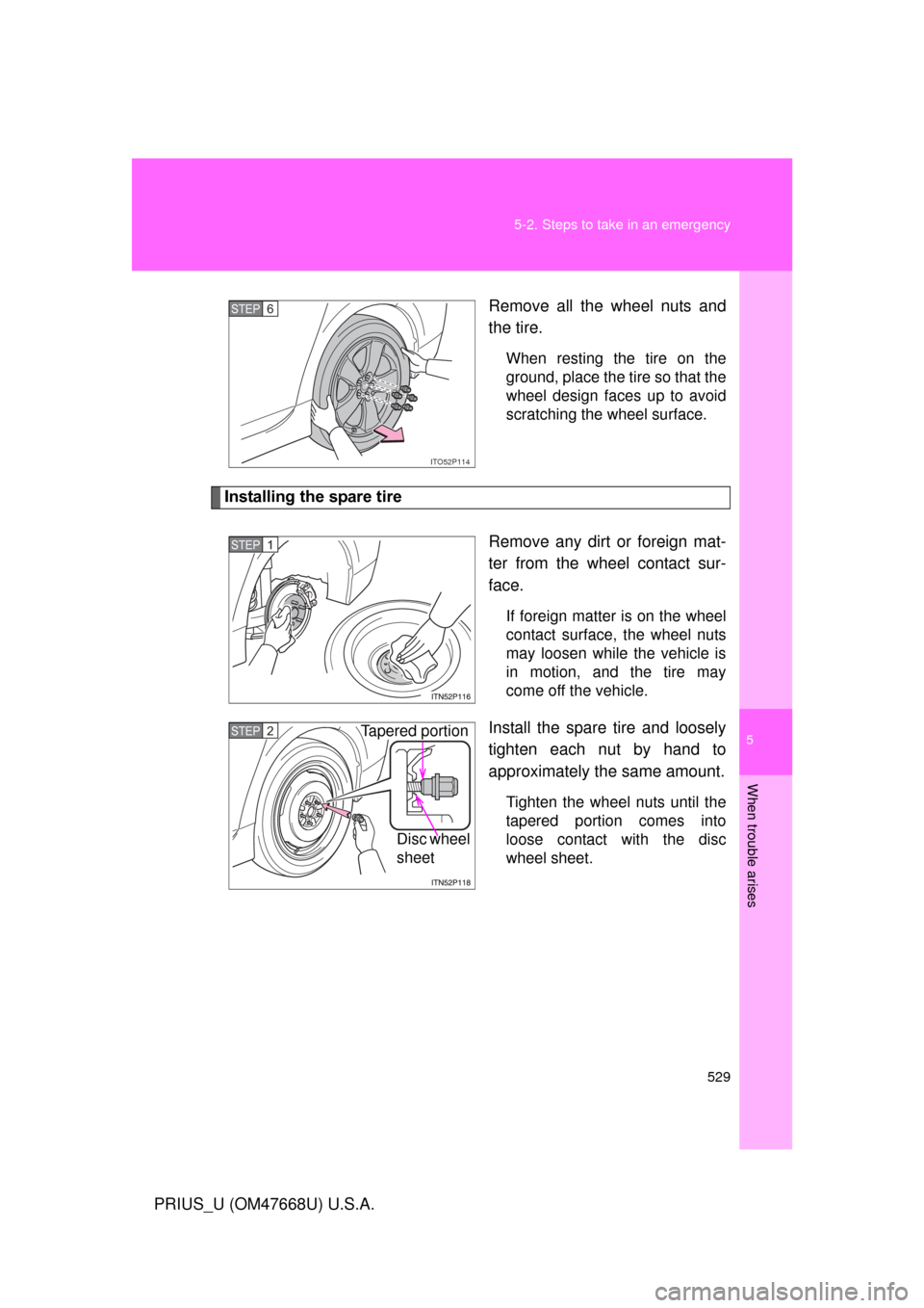 TOYOTA PRIUS 2010 3.G Owners Manual 5
When trouble arises
529
5-2. Steps to take in an emergency
PRIUS_U (OM47668U) U.S.A.
Remove all the wheel nuts and 
the tire.
When resting the tire on the 
ground, place the tire so that the 
wheel 