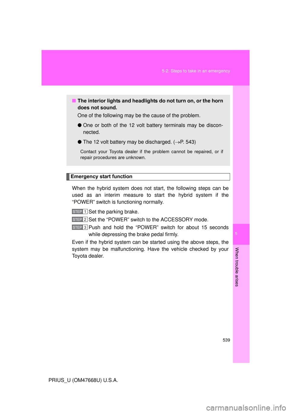 TOYOTA PRIUS 2010 3.G Owners Manual 5
When trouble arises
539
5-2. Steps to take in an emergency
PRIUS_U (OM47668U) U.S.A.
Emergency start function
When the hybrid system does not start, the following steps can be
used as an interim me TOYOTA PRIUS 2010 3.G Owners Manual 5
When trouble arises
539
5-2. Steps to take in an emergency
PRIUS_U (OM47668U) U.S.A.
Emergency start function
When the hybrid system does not start, the following steps can be
used as an interim me