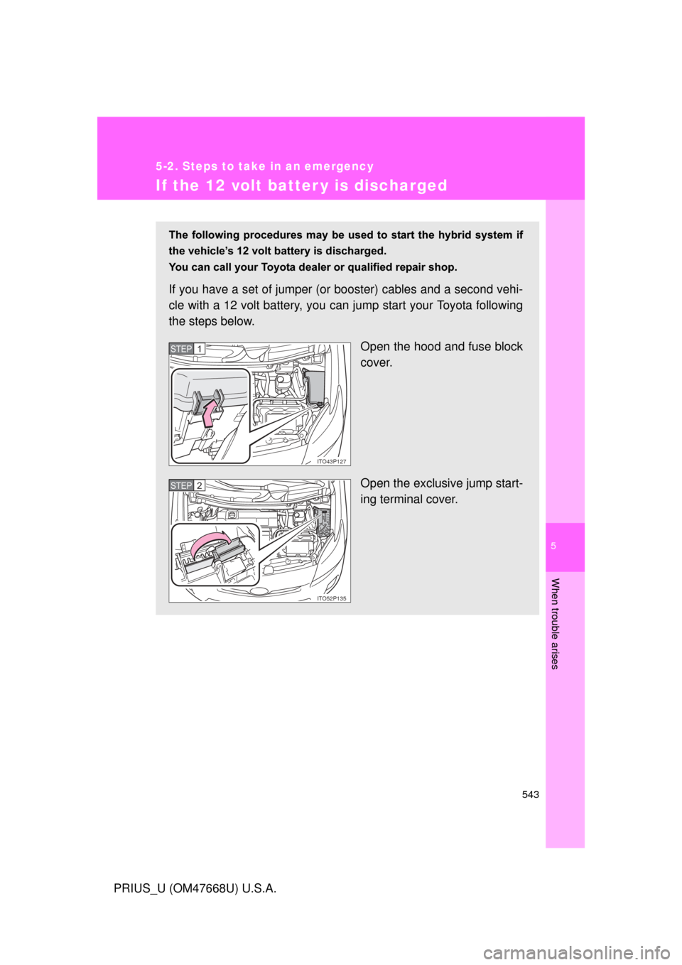 TOYOTA PRIUS 2010 3.G Owners Manual 5
When trouble arises
543
5-2. Steps to take in an emergency
PRIUS_U (OM47668U) U.S.A.
If the 12 volt batter y is discharged
The following procedures may be used to start the hybrid system TOYOTA PRIUS 2010 3.G Owners Manual 5
When trouble arises
543
5-2. Steps to take in an emergency
PRIUS_U (OM47668U) U.S.A.
If the 12 volt batter y is discharged
The following procedures may be used to start the hybrid system