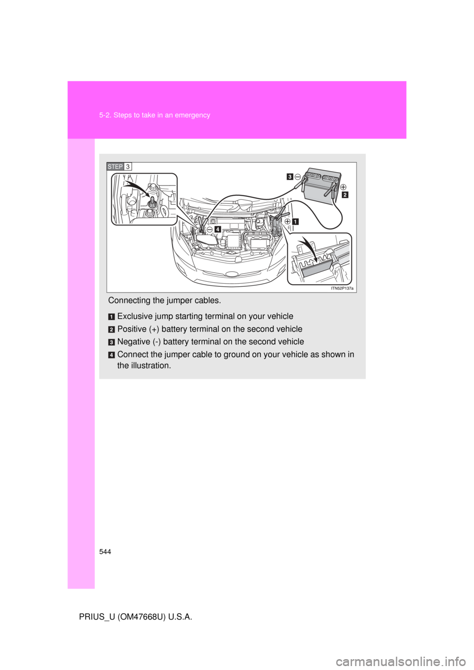 TOYOTA PRIUS 2010 3.G Owners Manual 544 5-2. Steps to take in an emergency
PRIUS_U (OM47668U) U.S.A.
Connecting the jumper cables.Exclusive jump starting terminal on your vehicle
Positive (+) battery terminal on the second vehicle
Negat TOYOTA PRIUS 2010 3.G Owners Manual 544 5-2. Steps to take in an emergency
PRIUS_U (OM47668U) U.S.A.
Connecting the jumper cables.Exclusive jump starting terminal on your vehicle
Positive (+) battery terminal on the second vehicle
Negat