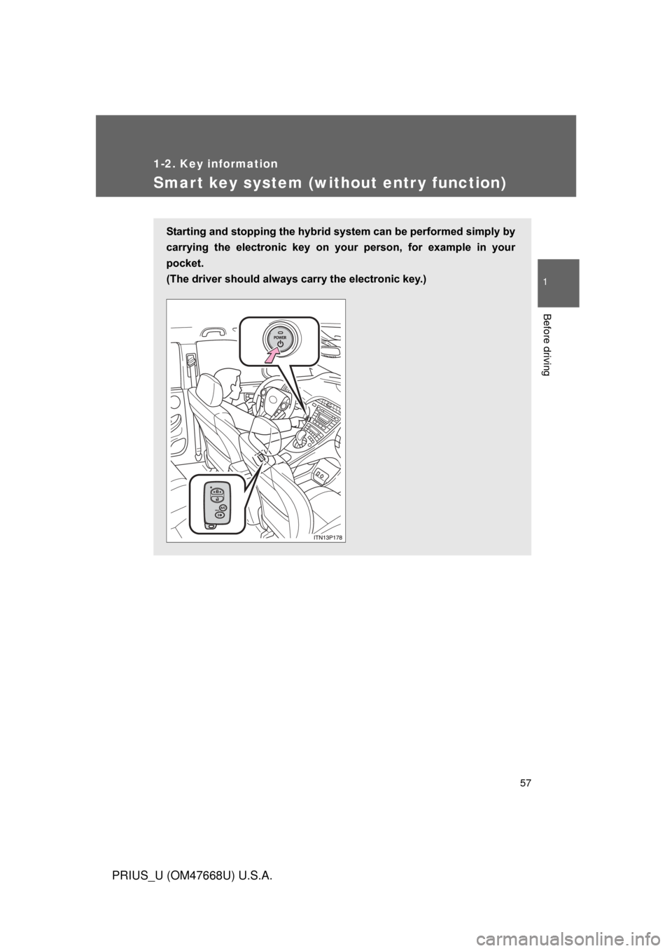 TOYOTA PRIUS 2010 3.G Owners Manual 57
1
1-2. Key information
Before driving
PRIUS_U (OM47668U) U.S.A.
Smart key system (without entr y function)
Starting and stopping the hybrid system can be performed simply by 
carrying  the  electro