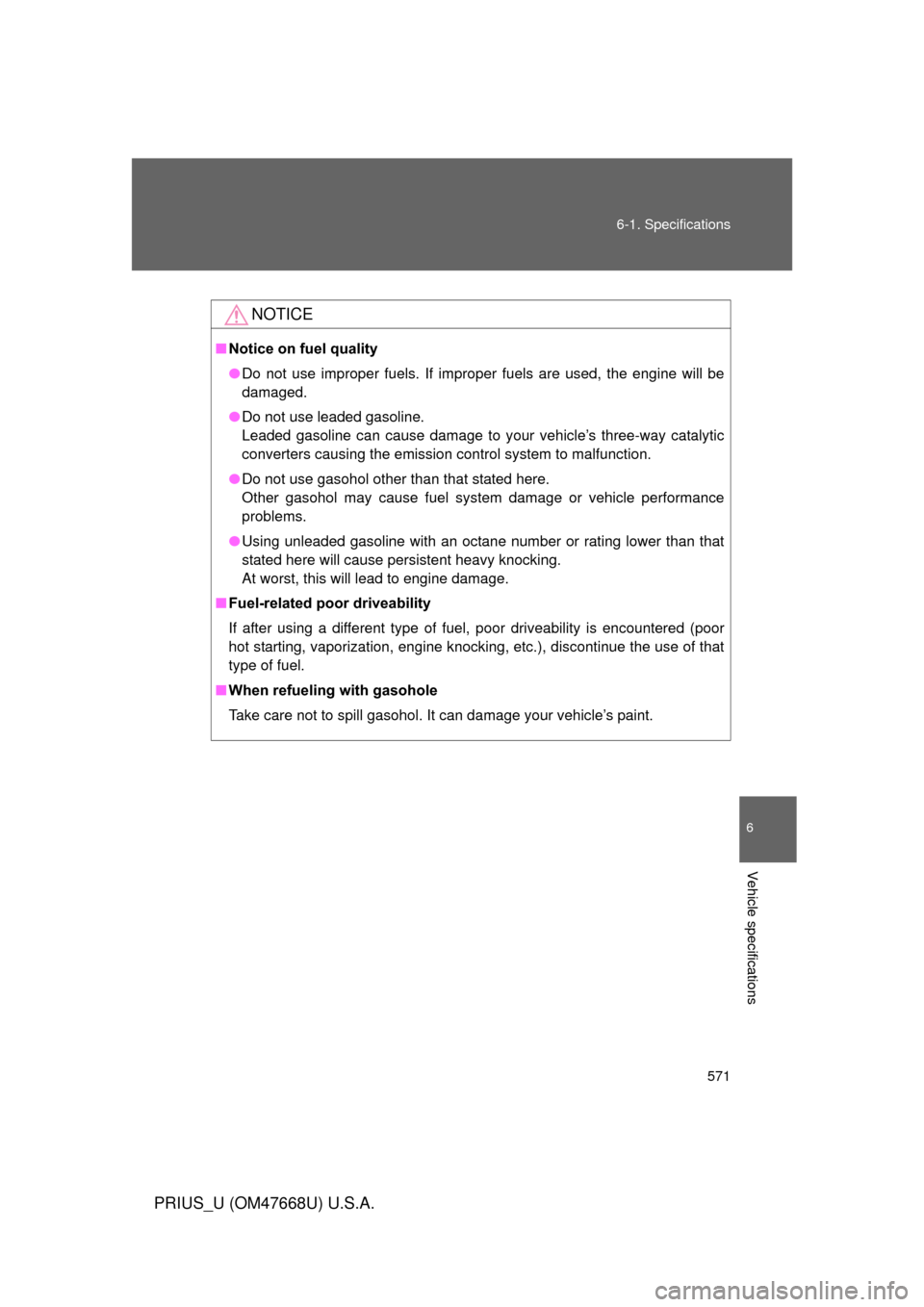 TOYOTA PRIUS 2010 3.G Owners Manual 571
6-1. Specifications
6
Vehicle specifications
PRIUS_U (OM47668U) U.S.A.
NOTICE
■
Notice on fuel quality
● Do not use improper fuels. If improper fuels are used, the engine will be 
damaged.
●
