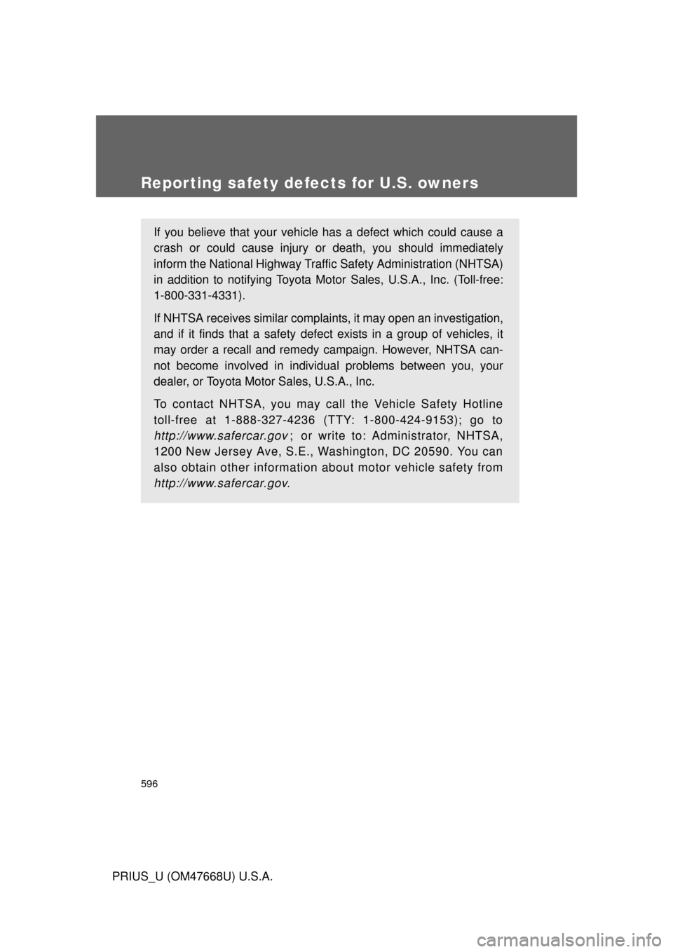 TOYOTA PRIUS 2010 3.G Owners Manual 596
PRIUS_U (OM47668U) U.S.A.
Reporting safety defects for U.S. owners
If you believe that your vehicle has a defect which could cause a 
crash or could cause injury or death, you should immediately 

