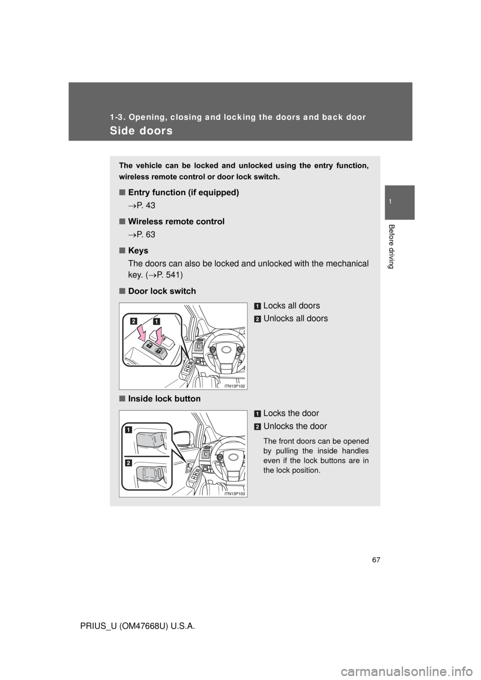 TOYOTA PRIUS 2010 3.G Repair Manual 67
1
1-3. Opening, closing and locking the doors and back door
Before driving
PRIUS_U (OM47668U) U.S.A.
Side doors
The vehicle can be locked and unlocked using the entry function,
wireless TOYOTA PRIUS 2010 3.G Repair Manual 67
1
1-3. Opening, closing and locking the doors and back door
Before driving
PRIUS_U (OM47668U) U.S.A.
Side doors
The vehicle can be locked and unlocked using the entry function,
wireless