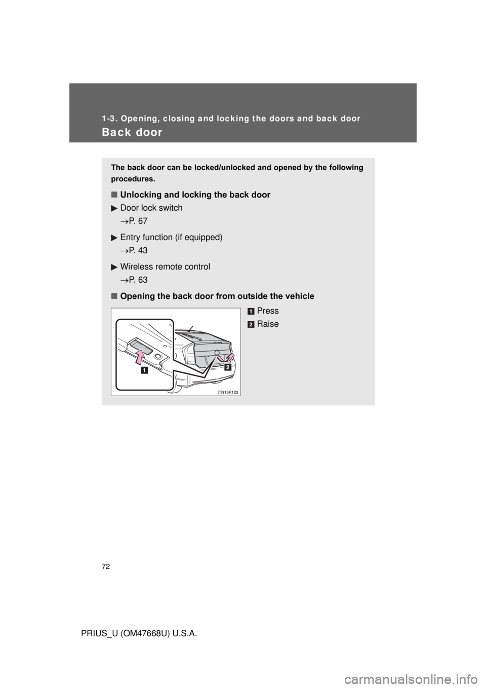 TOYOTA PRIUS 2010 3.G Manual PDF 72
1-3. Opening, closing and locking the doors and back door
PRIUS_U (OM47668U) U.S.A.
Back door
The back door can be locked/unlocked and opened by the following
procedures.
■ Unlocking and locking TOYOTA PRIUS 2010 3.G Manual PDF 72
1-3. Opening, closing and locking the doors and back door
PRIUS_U (OM47668U) U.S.A.
Back door
The back door can be locked/unlocked and opened by the following
procedures.
■ Unlocking and locking