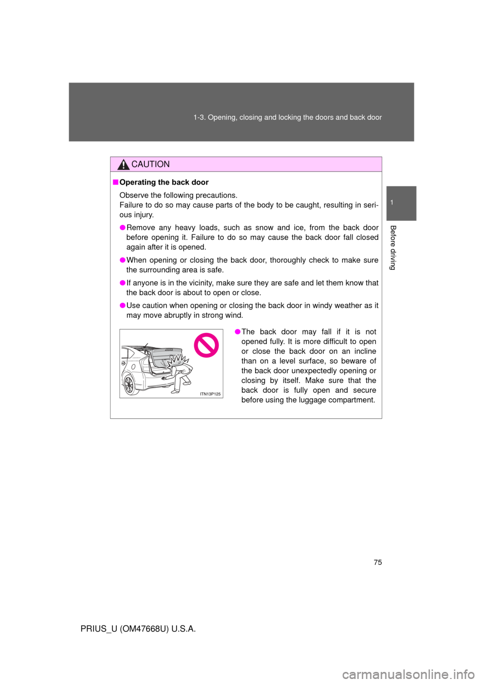 TOYOTA PRIUS 2010 3.G Manual PDF 75
1-3. Opening, closing and locking the doors and back door
1
Before driving
PRIUS_U (OM47668U) U.S.A.
CAUTION
■
Operating the back door
Observe the following precautions.
Failure to do so may TOYOTA PRIUS 2010 3.G Manual PDF 75
1-3. Opening, closing and locking the doors and back door
1
Before driving
PRIUS_U (OM47668U) U.S.A.
CAUTION
■
Operating the back door
Observe the following precautions.
Failure to do so may